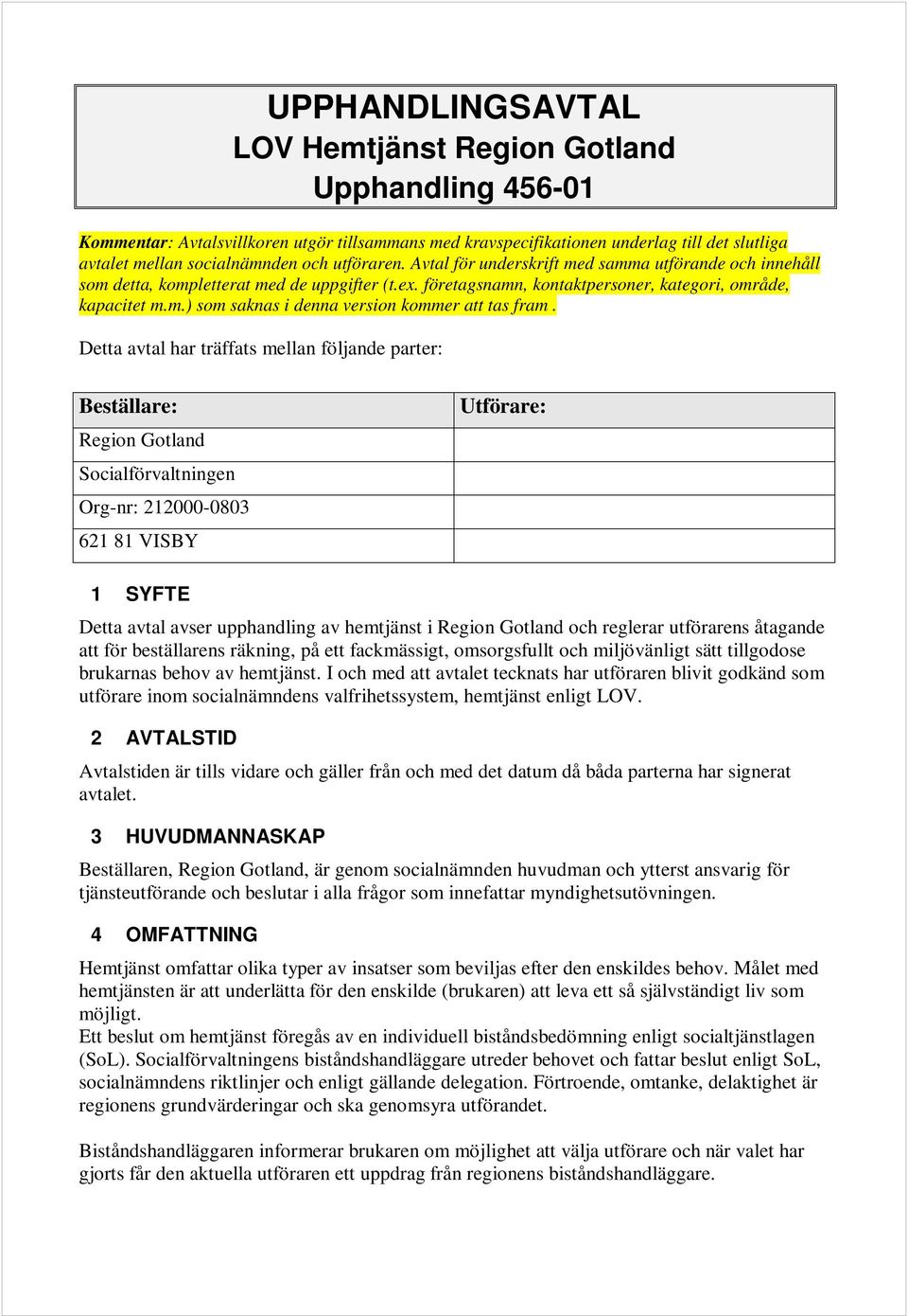 Detta avtal har träffats mellan följande parter: Beställare: Region Gotland Socialförvaltningen Org-nr: 212000-0803 621 81 VISBY Utförare: 1 SYFTE Detta avtal avser upphandling av hemtjänst i Region