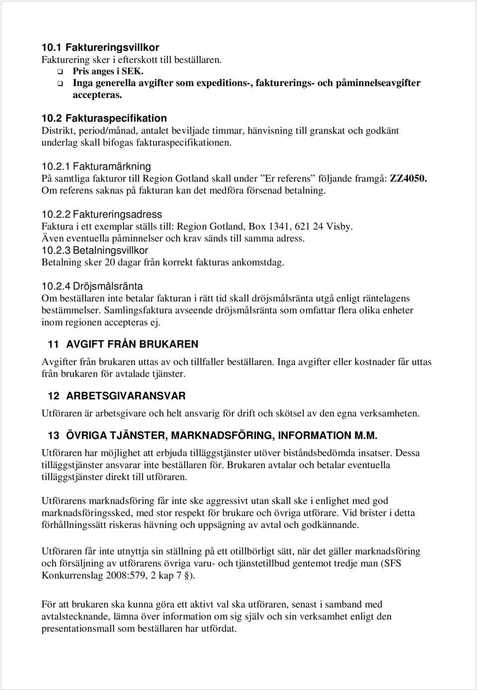 Om referens saknas på fakturan kan det medföra försenad betalning. 10.2.2 Faktureringsadress Faktura i ett exemplar ställs till: Region Gotland, Box 1341, 621 24 Visby.