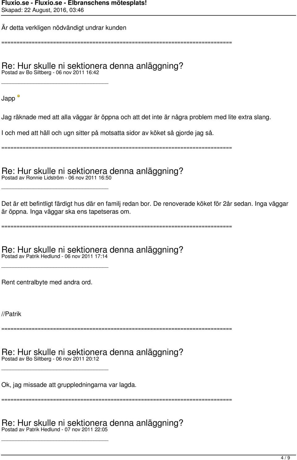 Postad av Ronnie Lidström - 06 nov 2011 16:50 Det är ett befintligt färdigt hus där en familj redan bor. De renoverade köket för 2år sedan. Inga väggar är öppna.