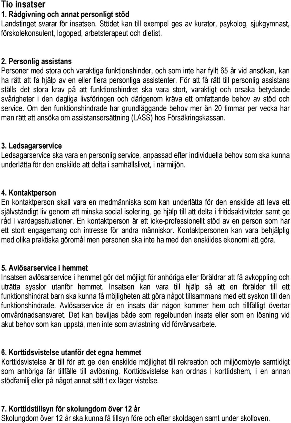 Personlig assistans Personer med stora och varaktiga funktionshinder, och som inte har fyllt 65 år vid ansökan, kan ha rätt att få hjälp av en eller flera personliga assistenter.