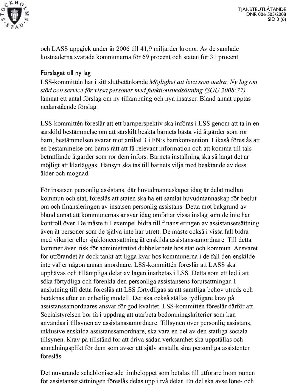 Ny lag om stöd och service för vissa personer med funktionsnedsättning (SOU 2008:77) lämnat ett antal förslag om ny tillämpning och nya insatser. Bland annat upptas nedanstående förslag.