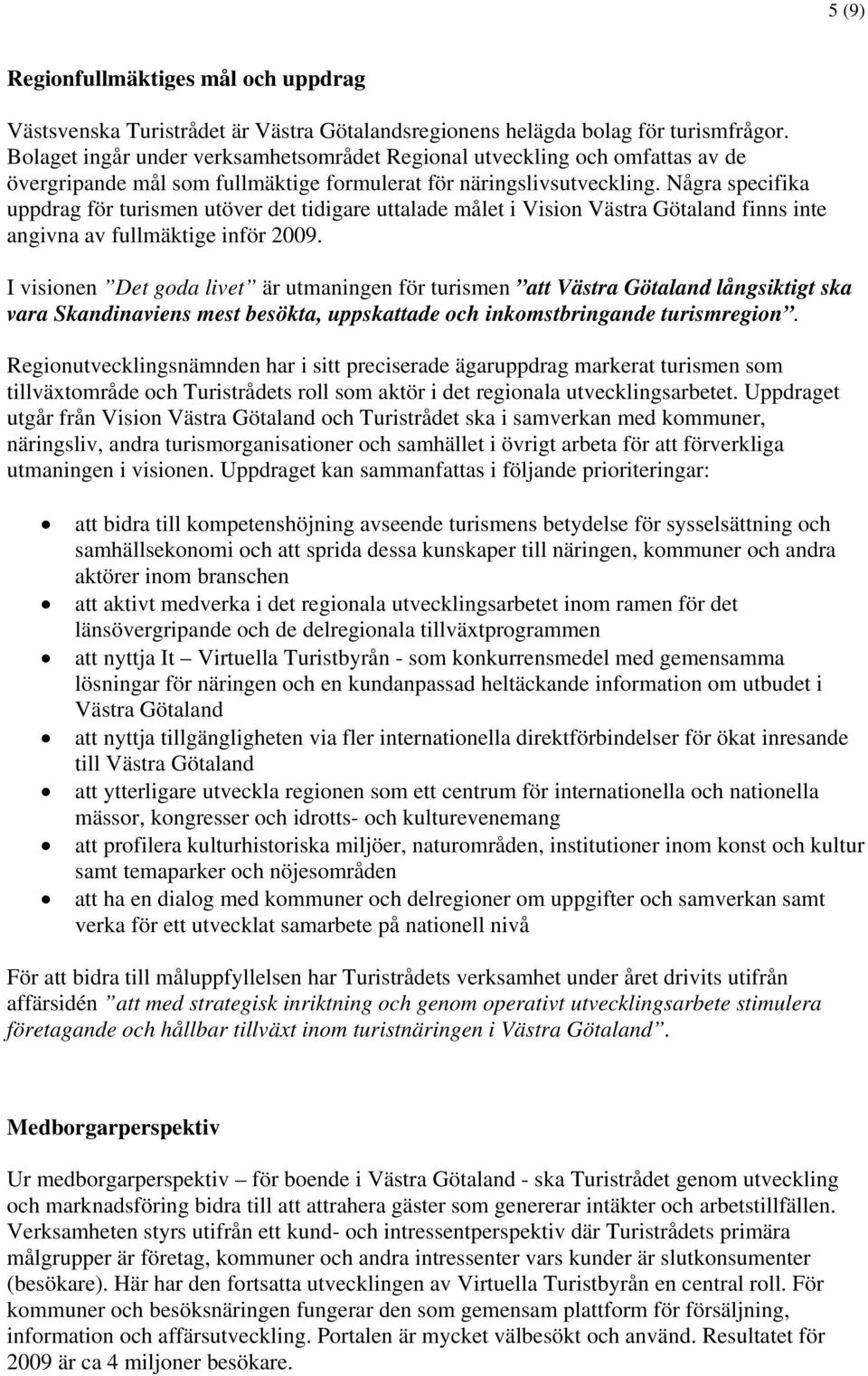 Några specifika uppdrag för turismen utöver det tidigare uttalade målet i Vision Västra Götaland finns inte angivna av fullmäktige inför 2009.