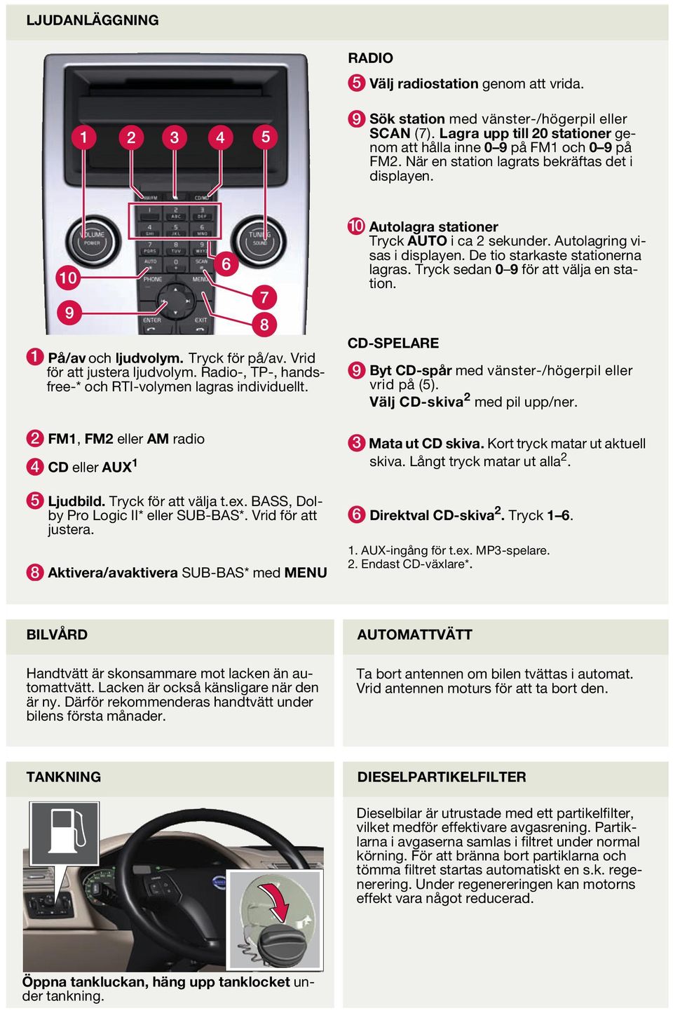 Tryck sedan 0 9 för att välja en station. 1 På/av och ljudvolym. Tryck för på/av. Vrid för att justera ljudvolym. Radio-, TP-, handsfree-* och RTI-volymen lagras individuellt.