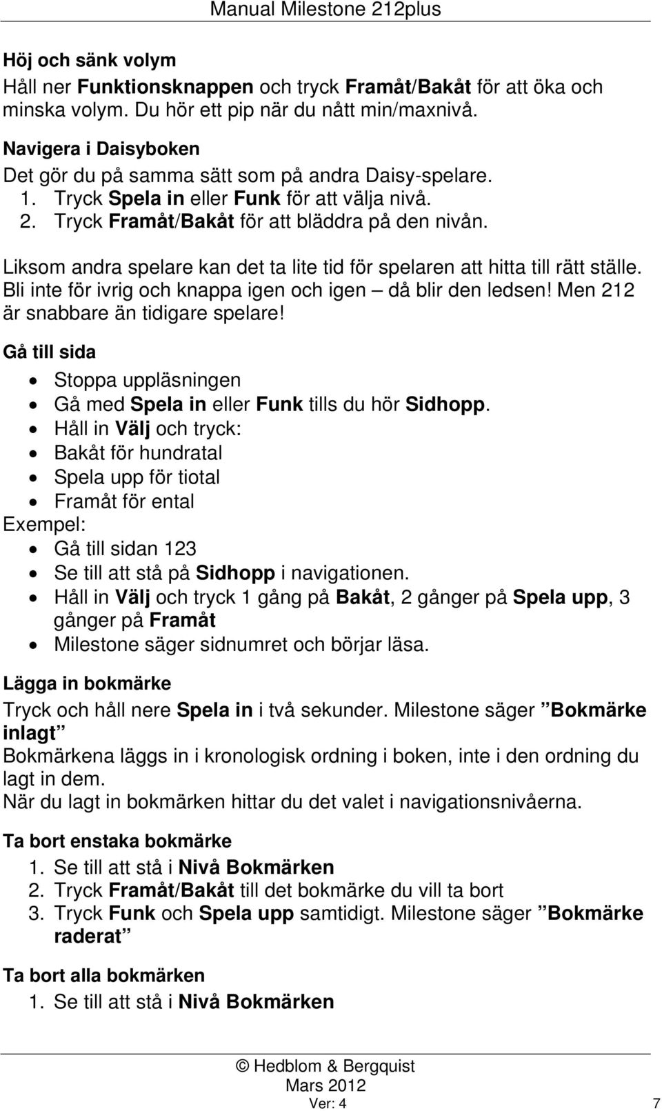 Liksom andra spelare kan det ta lite tid för spelaren att hitta till rätt ställe. Bli inte för ivrig och knappa igen och igen då blir den ledsen! Men 212 är snabbare än tidigare spelare!