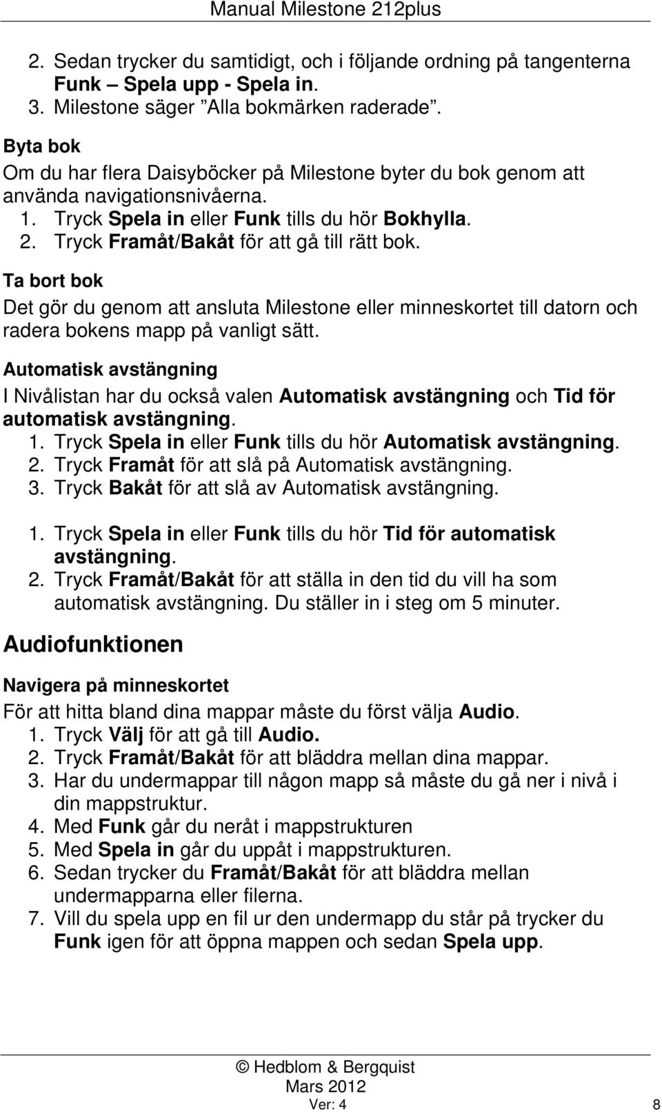 Tryck Framåt/Bakåt för att gå till rätt bok. Ta bort bok Det gör du genom att ansluta Milestone eller minneskortet till datorn och radera bokens mapp på vanligt sätt.