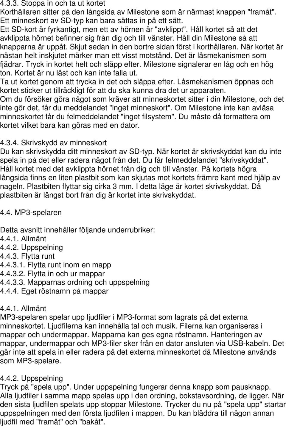 Skjut sedan in den bortre sidan först i korthållaren. När kortet är nästan helt inskjutet märker man ett visst motstånd. Det är låsmekanismen som fjädrar. Tryck in kortet helt och släpp efter.