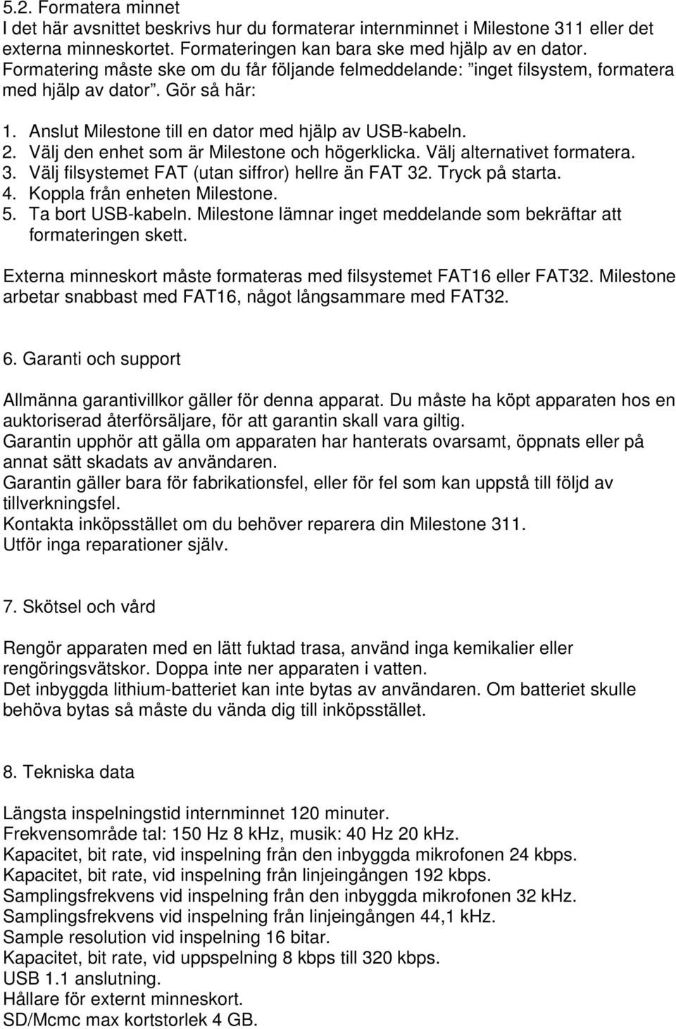 Välj den enhet som är Milestone och högerklicka. Välj alternativet formatera. 3. Välj filsystemet FAT (utan siffror) hellre än FAT 32. Tryck på starta. 4. Koppla från enheten Milestone. 5.