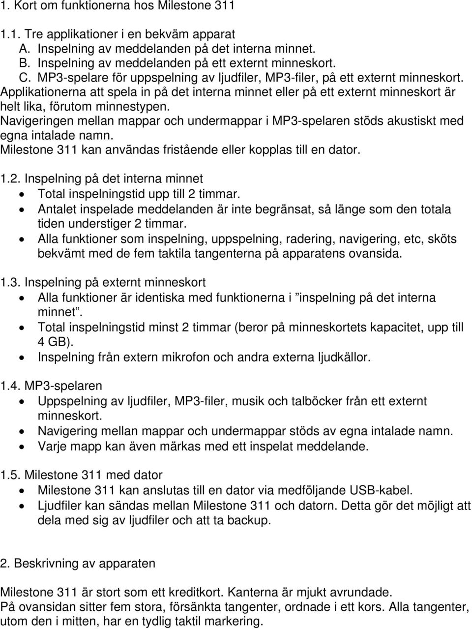 Navigeringen mellan mappar och undermappar i MP3-spelaren stöds akustiskt med egna intalade namn. Milestone 311 kan användas fristående eller kopplas till en dator. 1.2.