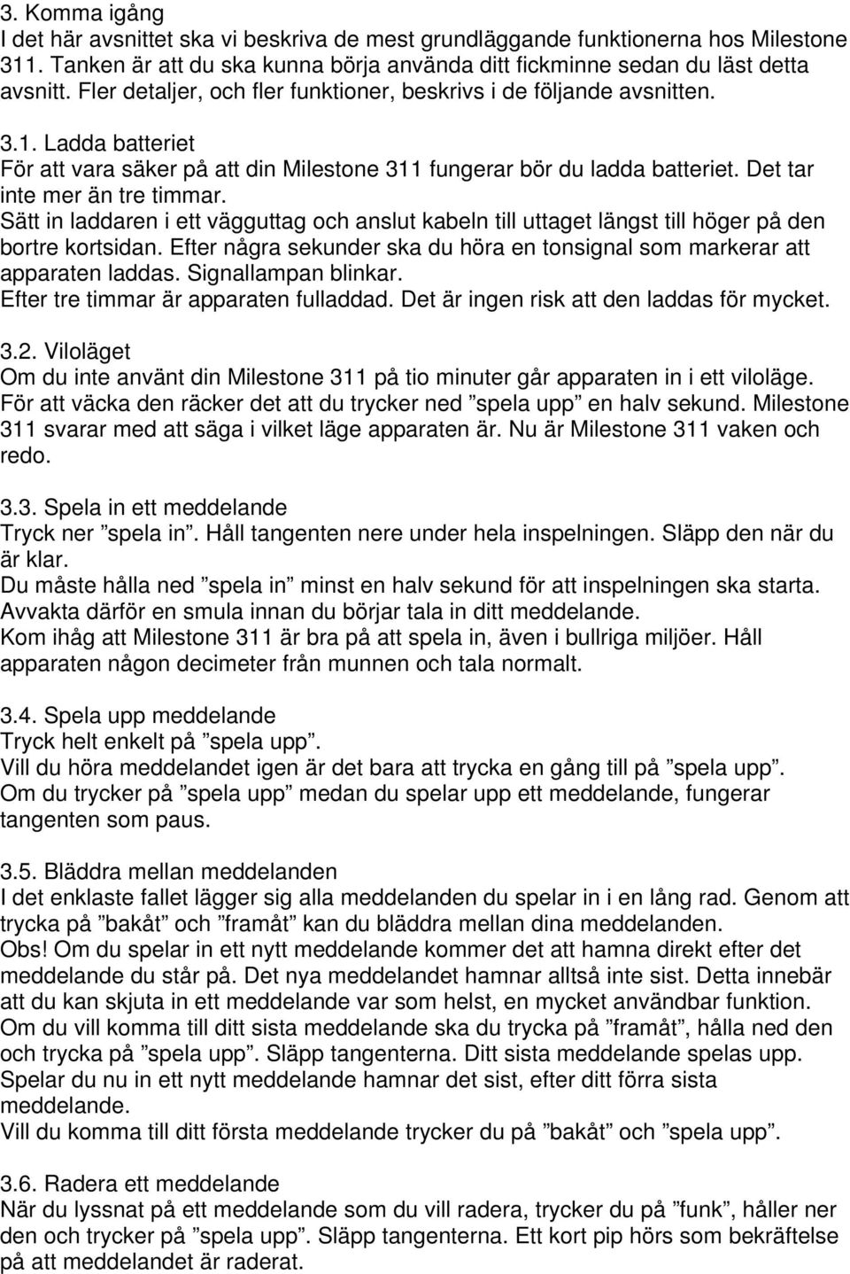 Sätt in laddaren i ett vägguttag och anslut kabeln till uttaget längst till höger på den bortre kortsidan. Efter några sekunder ska du höra en tonsignal som markerar att apparaten laddas.