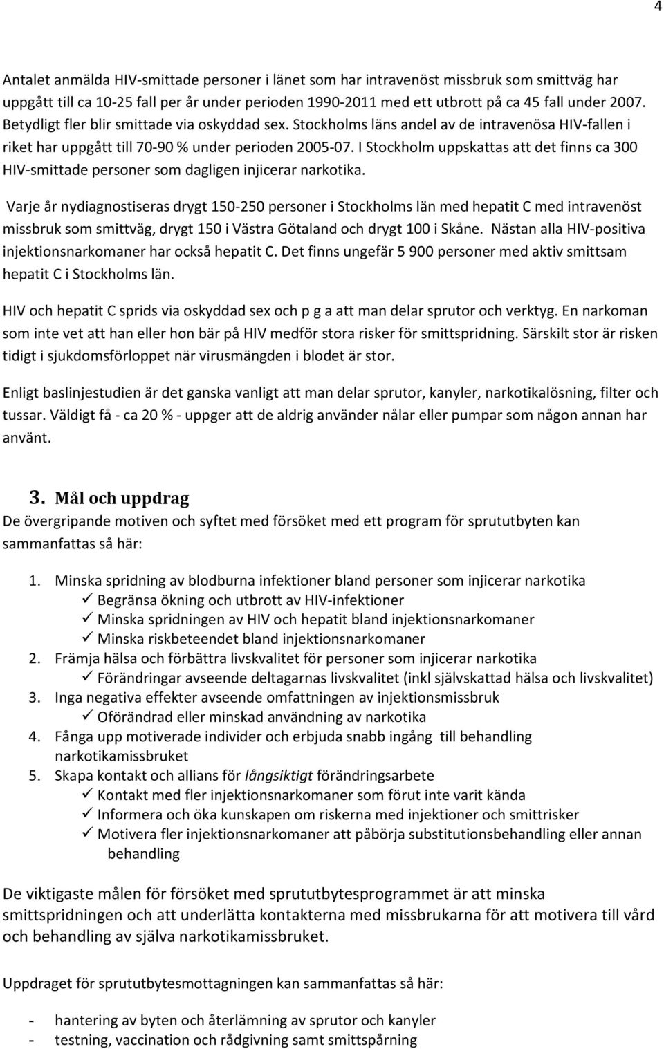 I Stockholm uppskattas att det finns ca 300 HIV-smittade personer som dagligen injicerar narkotika.