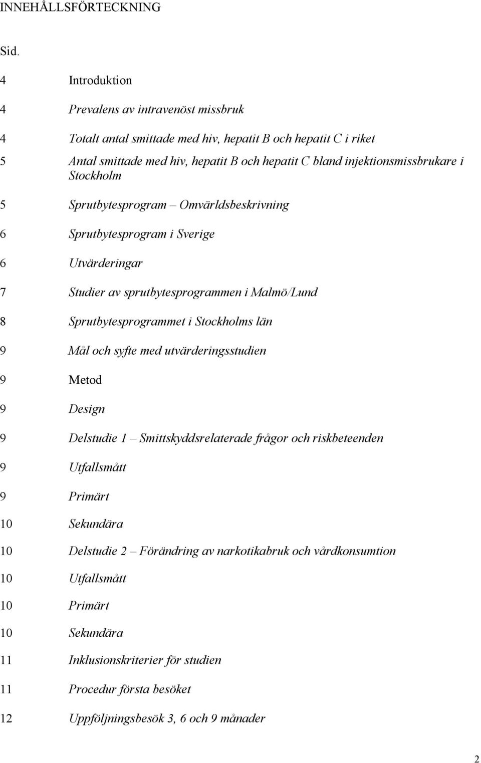 injektionsmissbrukare i Stockholm 5 Sprutbytesprogram Omvärldsbeskrivning 6 Sprutbytesprogram i Sverige 6 Utvärderingar 7 Studier av sprutbytesprogrammen i Malmö/Lund 8 Sprutbytesprogrammet