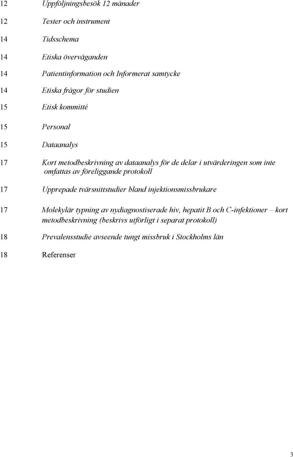 omfattas av föreliggande protokoll 17 Upprepade tvärsnittstudier bland injektionsmissbrukare 17 Molekylär typning av nydiagnostiserade hiv, hepatit