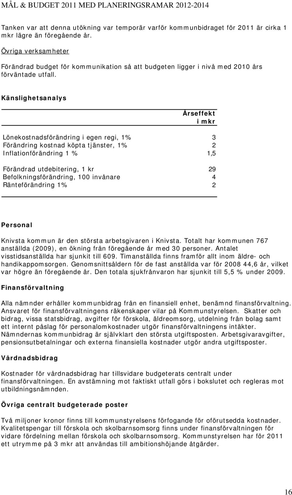 Känslighetsanalys Årseffekt i mkr Lönekostnadsförändring i egen regi, 1% 3 Förändring kostnad köpta tjänster, 1% 2 Inflationförändring 1 % 1,5 Förändrad utdebitering, 1 kr 29 Befolkningsförändring,