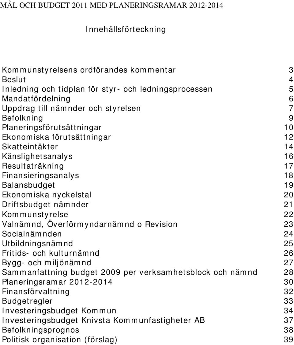 Balansbudget 19 Ekonomiska nyckelstal 20 Driftsbudget nämnder 21 Kommunstyrelse 22 Valnämnd, Överförmyndarnämnd o Revision 23 Socialnämnden 24 Utbildningsnämnd 25 Fritids- och kulturnämnd 26 Bygg-