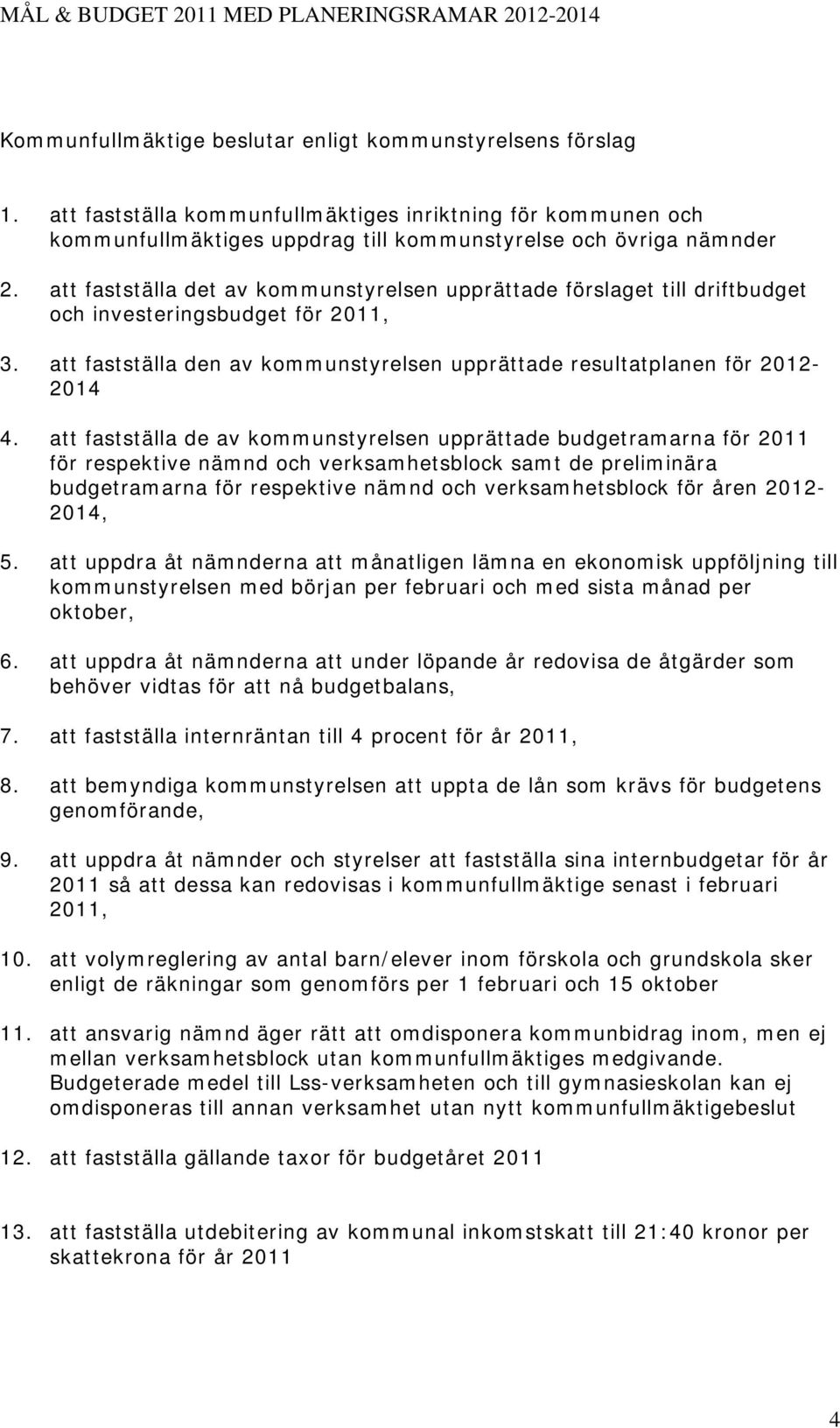 att fastställa de av kommunstyrelsen upprättade budgetramarna för 2011 för respektive nämnd och verksamhetsblock samt de preliminära budgetramarna för respektive nämnd och verksamhetsblock för åren