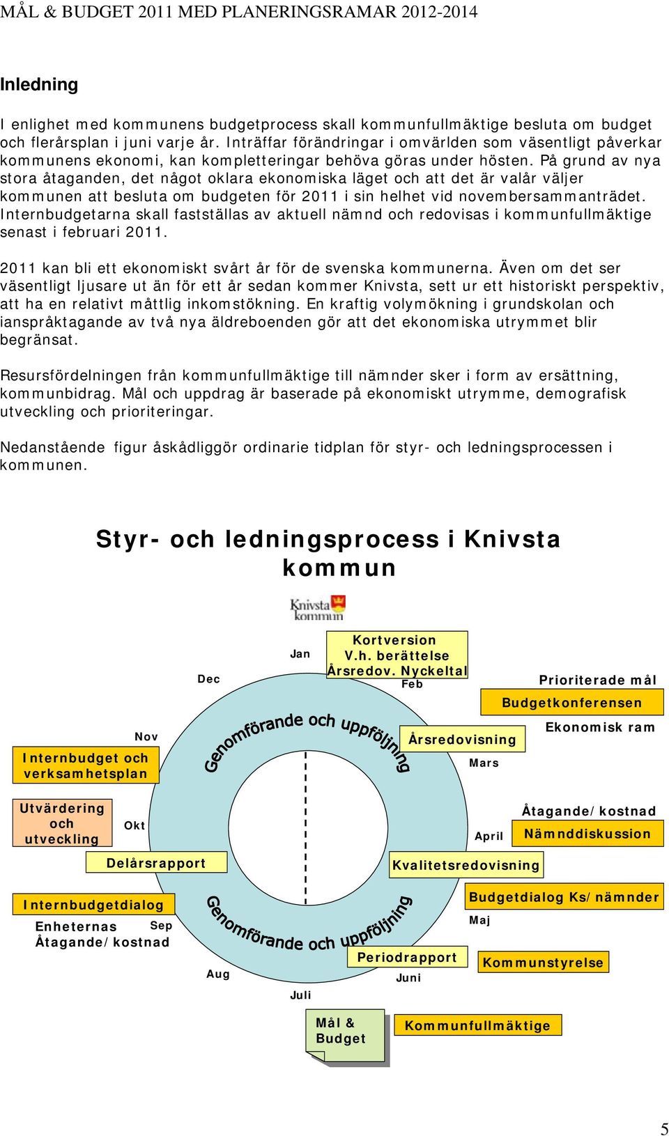 På grund av nya stora åtaganden, det något oklara ekonomiska läget och att det är valår väljer kommunen att besluta om budgeten för 2011 i sin helhet vid novembersammanträdet.