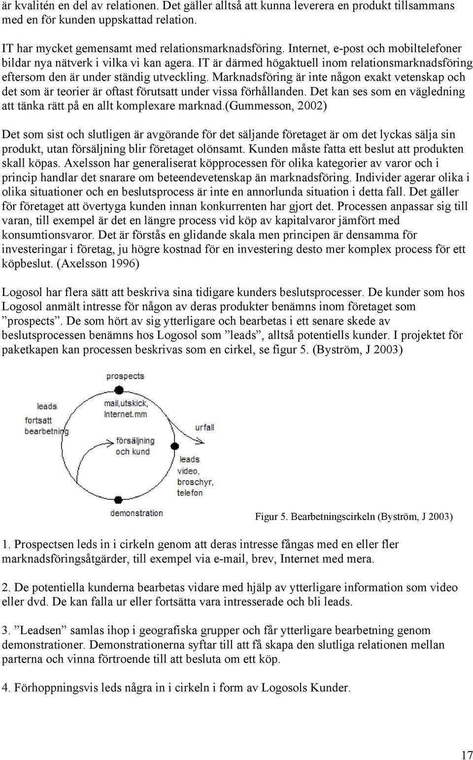 Marknadsföring är inte någon exakt vetenskap och det som är teorier är oftast förutsatt under vissa förhållanden. Det kan ses som en vägledning att tänka rätt på en allt komplexare marknad.