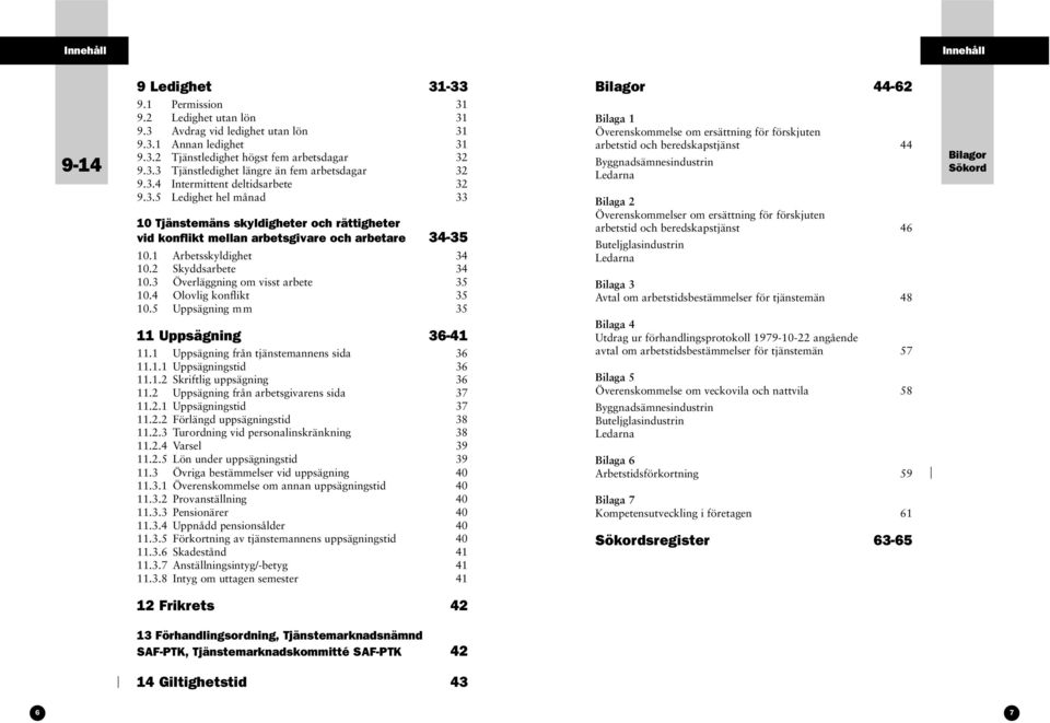 2 Skyddsarbete 34 10.3 Överläggning om visst arbete 35 10.4 Olovlig konflikt 35 10.5 Uppsägning m m 35 11 Uppsägning 36-41 11.1 Uppsägning från tjänstemannens sida 36 11.1.1 Uppsägningstid 36 11.1.2 Skriftlig uppsägning 36 11.