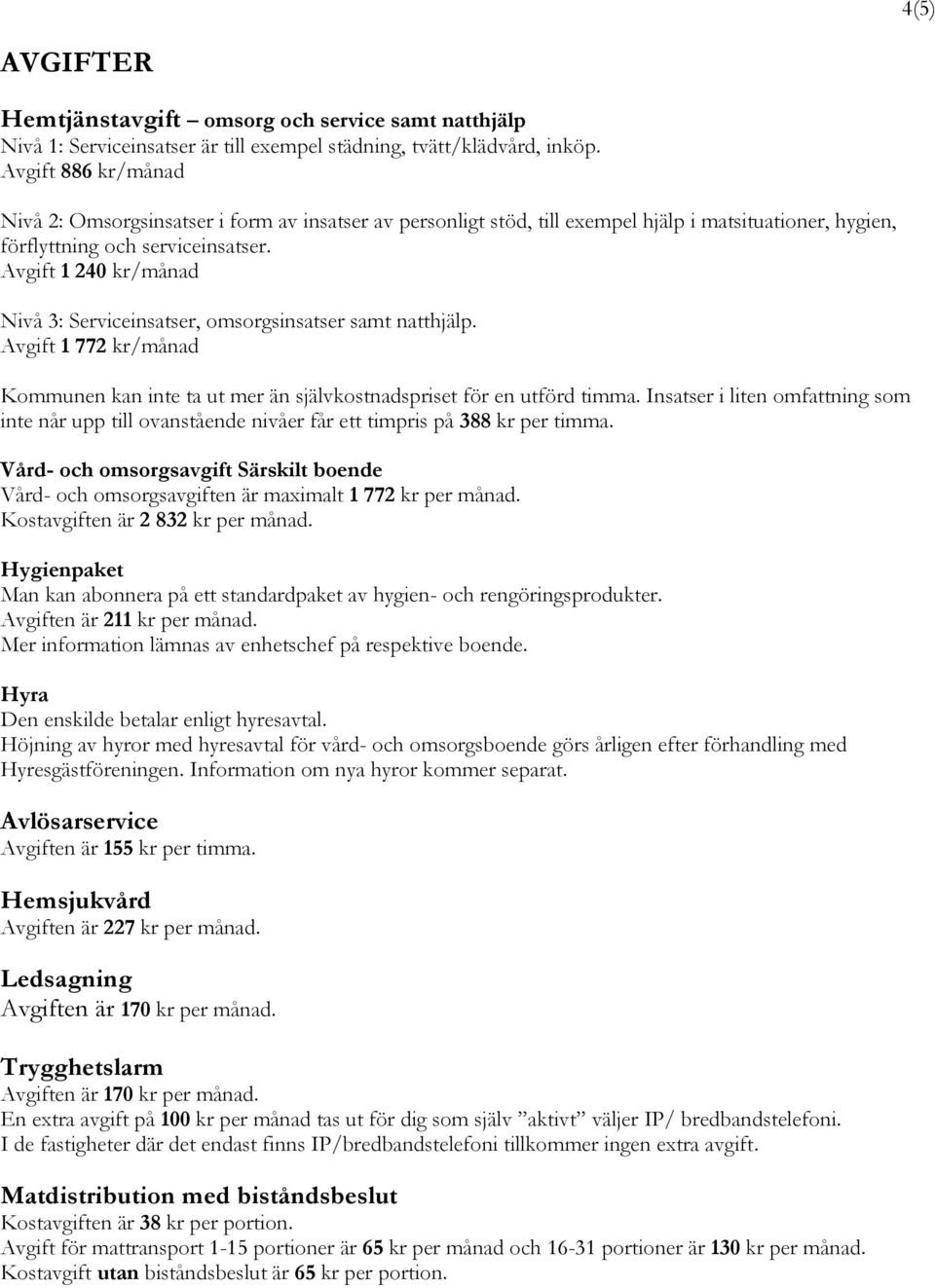 Avgift 1 240 kr/månad Nivå 3: Serviceinsatser, omsorgsinsatser samt natthjälp. Avgift 1 772 kr/månad Kommunen kan inte ta ut mer än självkostnadspriset för en utförd timma.