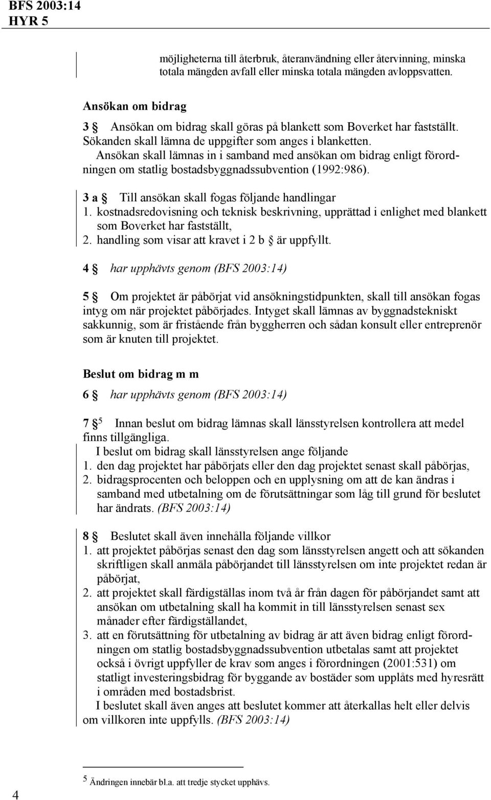 Ansökan skall lämnas in i samband med ansökan om bidrag enligt förordningen om statlig bostadsbyggnadssubvention (1992:986). 3 a Till ansökan skall fogas följande handlingar 1.