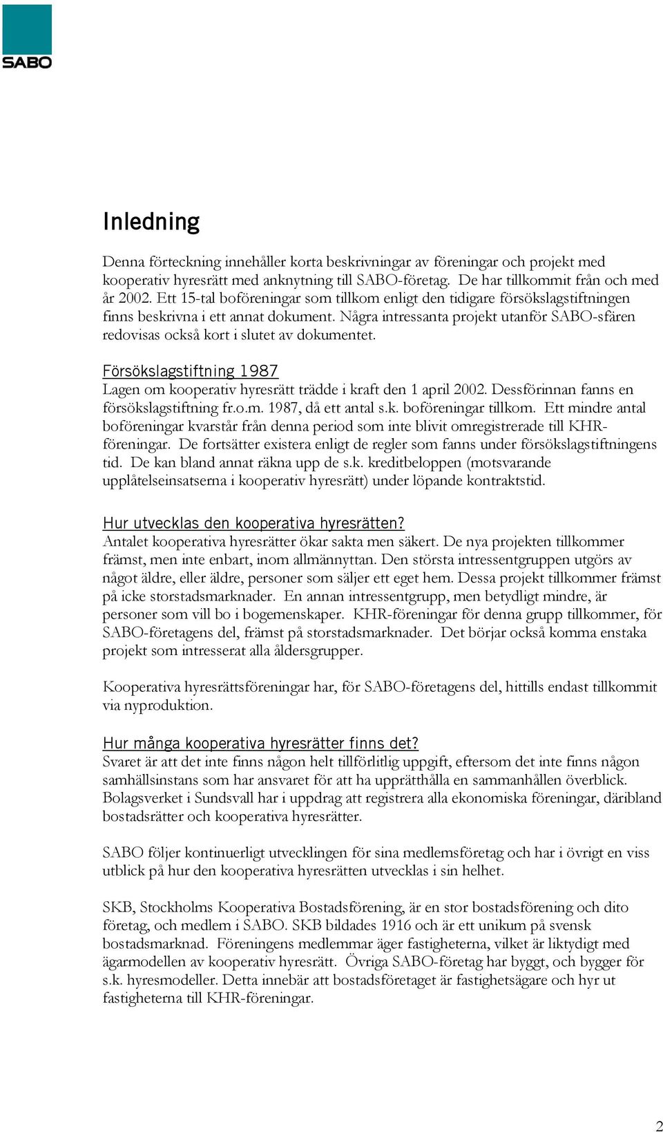 Några intressanta projekt utanför SABO-sfären redovisas också kort i slutet av dokumentet. Försökslagstiftning 1987 Lagen om kooperativ hyresrätt trädde i kraft den 1 april 2002.