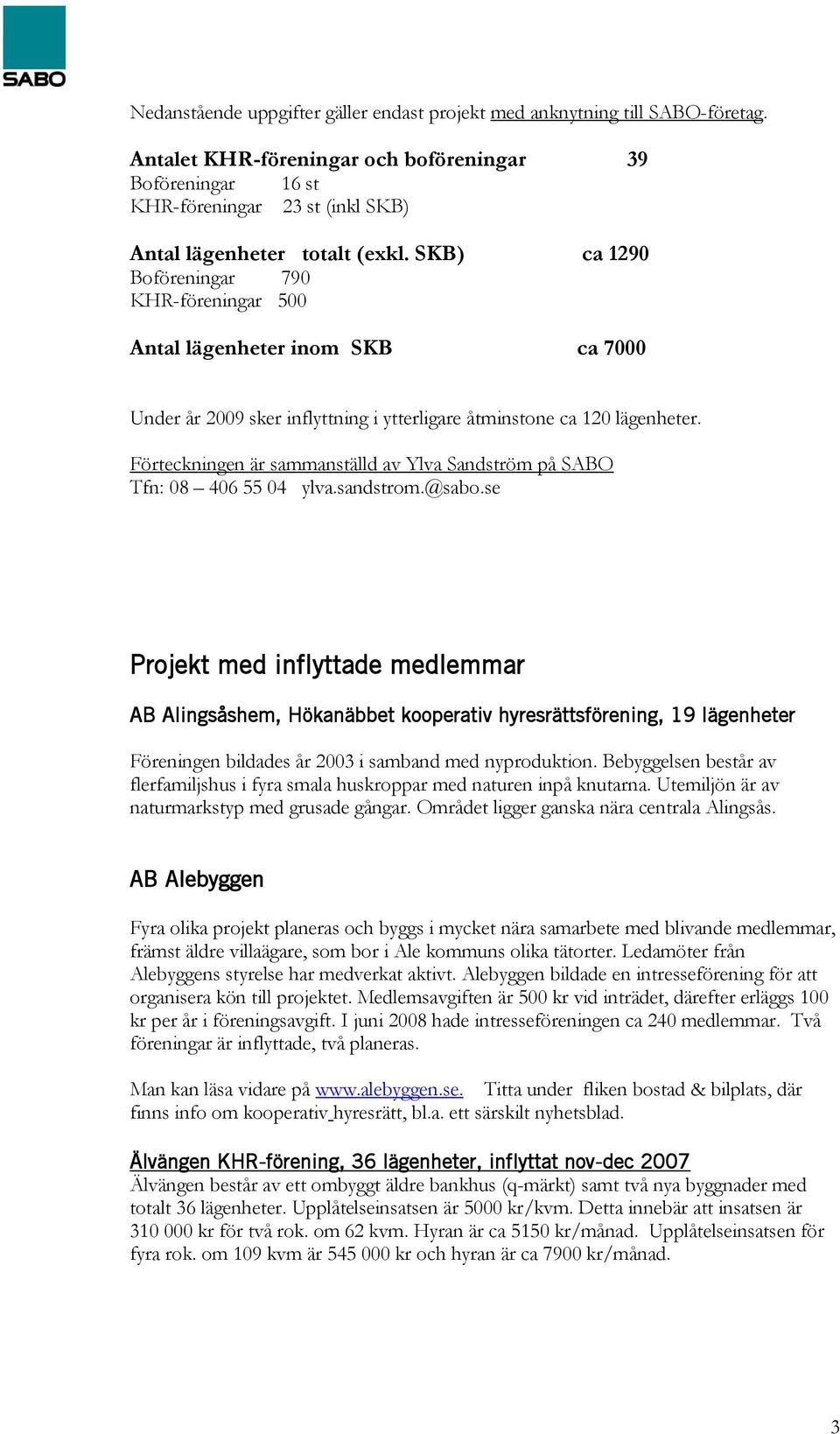 SKB) ca 1290 Boföreningar 790 KHR-föreningar 500 Antal lägenheter inom SKB ca 7000 Under år 2009 sker inflyttning i ytterligare åtminstone ca 120 lägenheter.