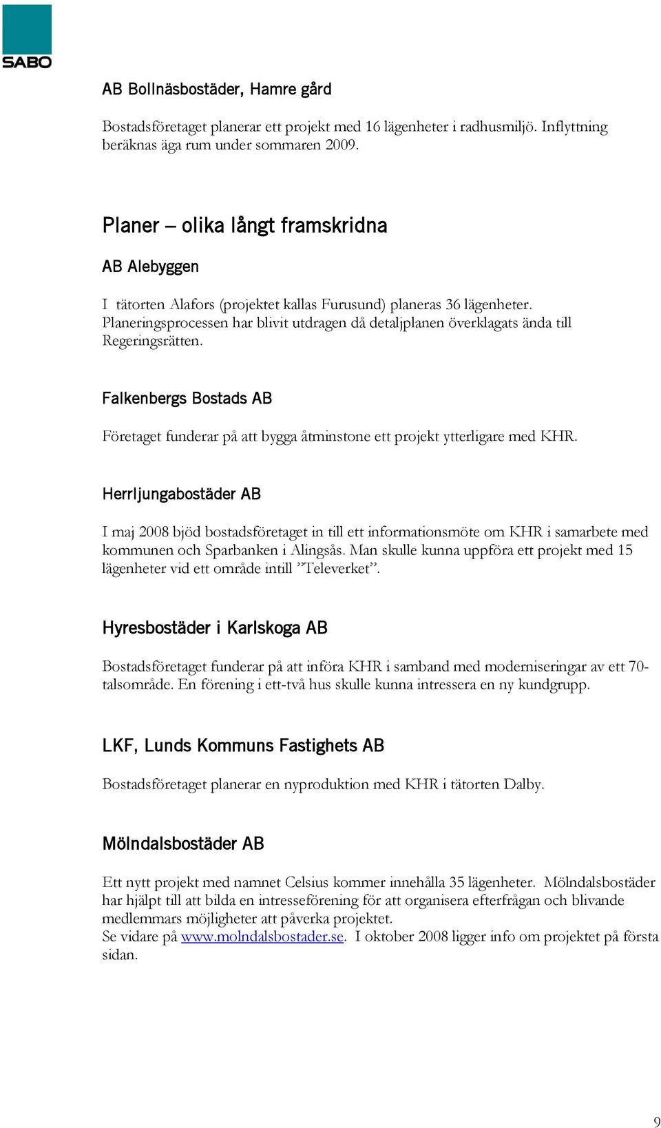 Planeringsprocessen har blivit utdragen då detaljplanen överklagats ända till Regeringsrätten. Falkenbergs Bostads AB Företaget funderar på att bygga åtminstone ett projekt ytterligare med KHR.