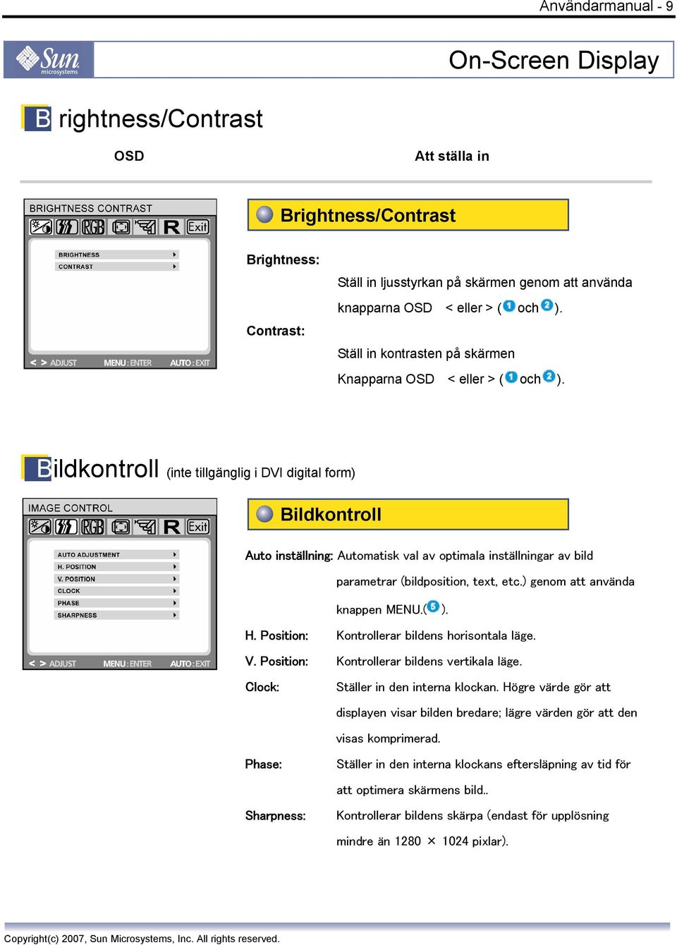 Bildkontroll (inte tillgänglig i DVI digital form) Bildkontroll Auto inställning: Automatisk val av optimala inställningar av bild parametrar (bildposition, text, etc.) genom att använda knappen MENU.