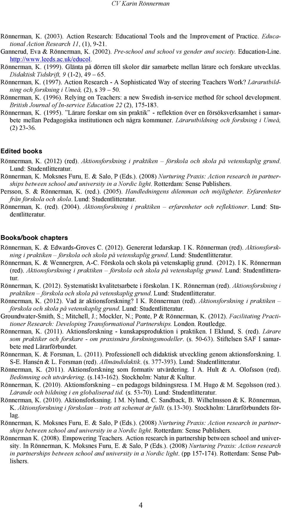 Didaktisk Tidskrift, 9 (1-2), 49 65. Rönnerman, K. (1997). Action Research - A Sophisticated Way of steering Teachers Work? Lärarutbildning och forskning i Umeå, (2), s 39 50. Rönnerman, K. (1996).