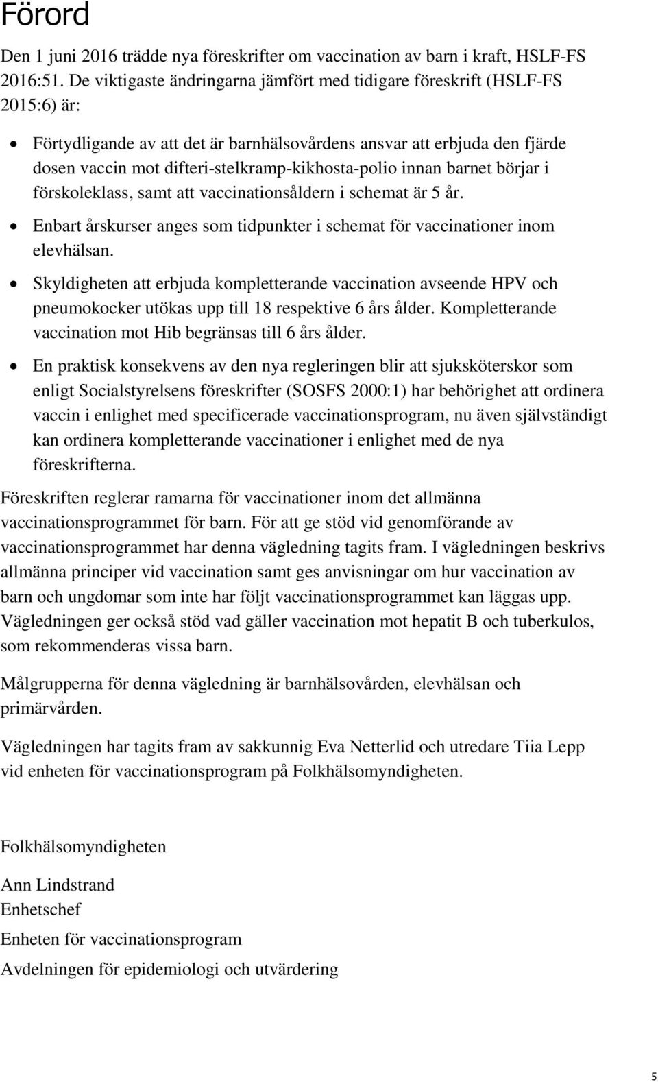 difteri-stelkramp-kikhosta-polio innan barnet börjar i förskoleklass, samt att vaccinationsåldern i schemat är 5 år. Enbart årskurser anges som tidpunkter i schemat för vaccinationer inom elevhälsan.