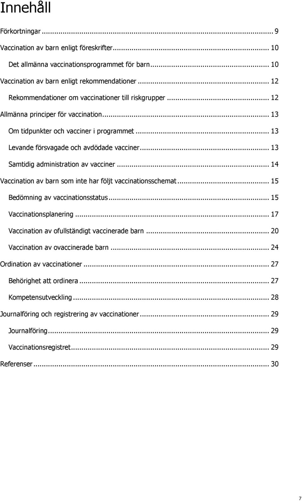 .. 13 Samtidig administration av vacciner... 14 Vaccination av barn som inte har följt vaccinationsschemat... 15 Bedömning av vaccinationsstatus... 15 Vaccinationsplanering.