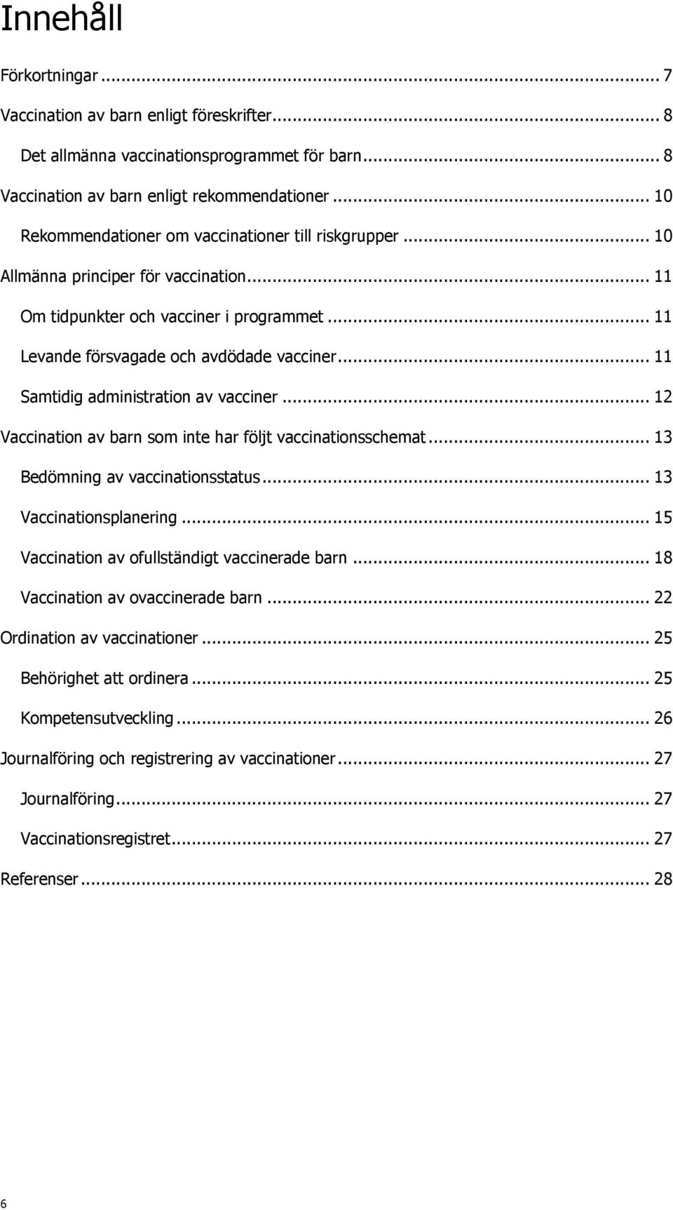 .. 11 Samtidig administration av vacciner... 12 Vaccination av barn som inte har följt vaccinationsschemat... 13 Bedömning av vaccinationsstatus... 13 Vaccinationsplanering.