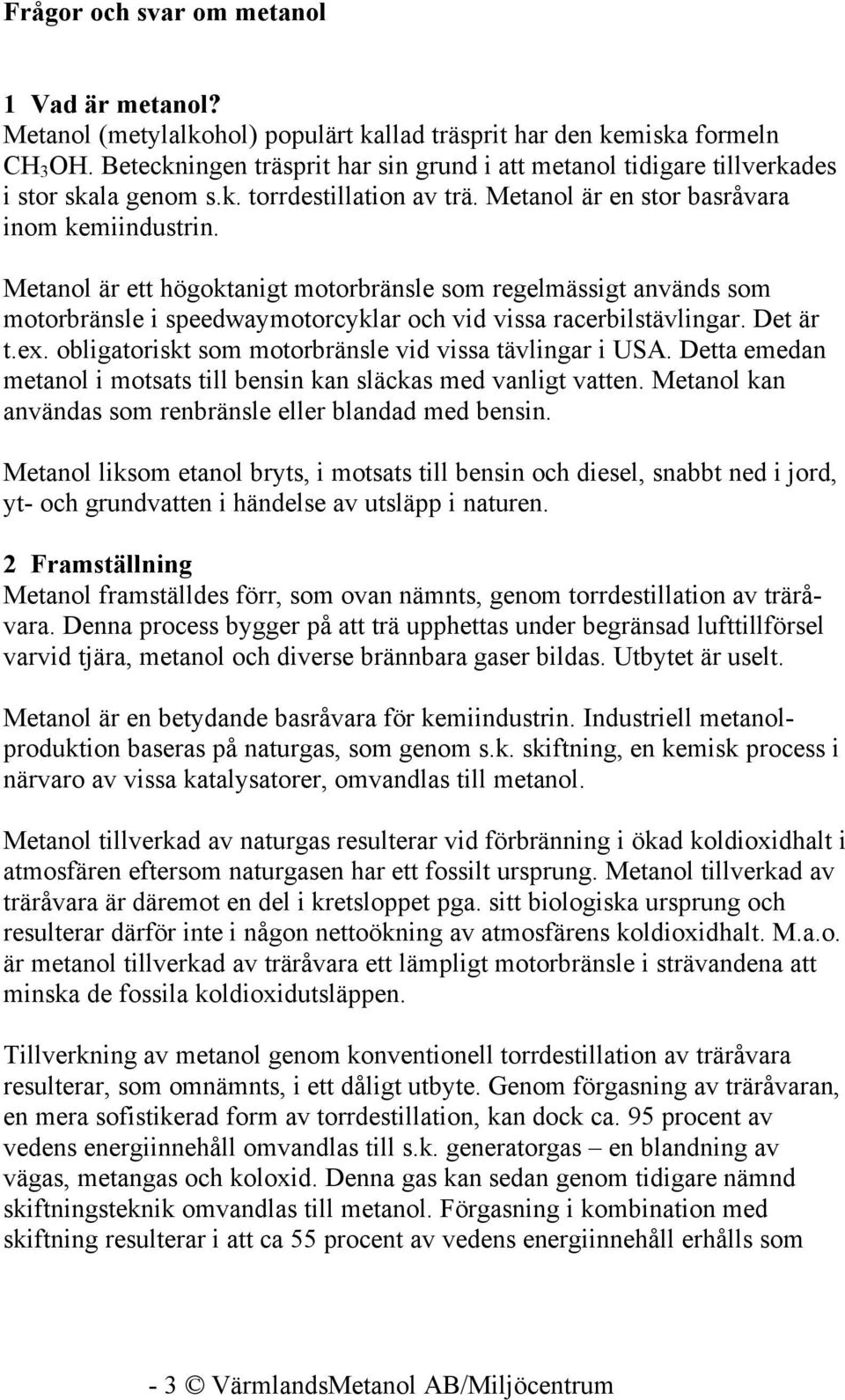 Metanol är ett högoktanigt motorbränsle som regelmässigt används som motorbränsle i speedwaymotorcyklar och vid vissa racerbilstävlingar. Det är t.ex.