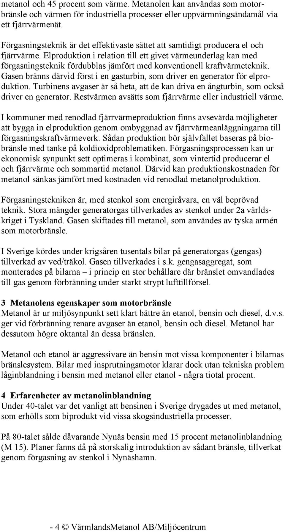 Elproduktion i relation till ett givet värmeunderlag kan med förgasningsteknik fördubblas jämfört med konventionell kraftvärmeteknik.