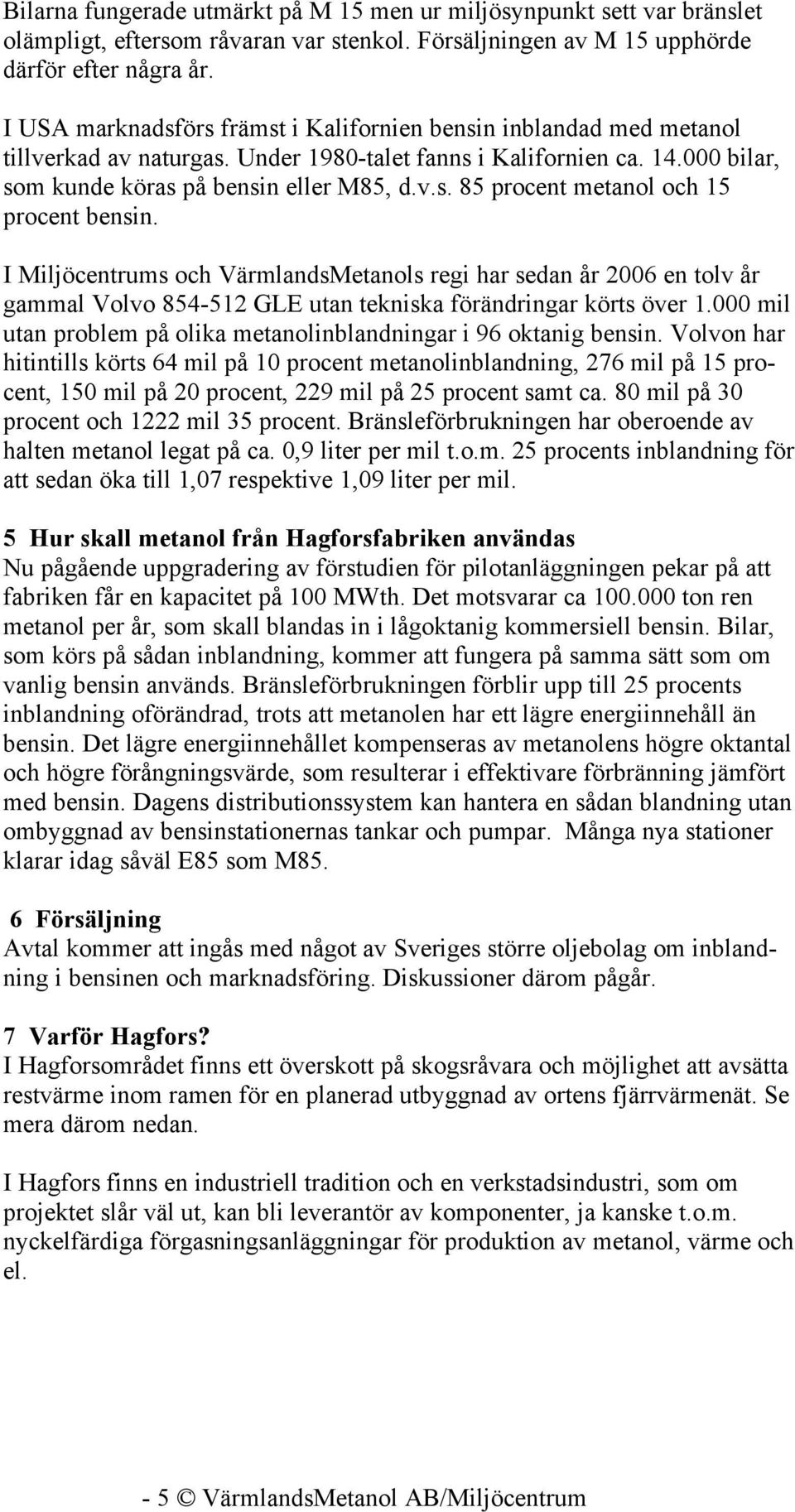 I Miljöcentrums och VärmlandsMetanols regi har sedan år 2006 en tolv år gammal Volvo 854-512 GLE utan tekniska förändringar körts över 1.