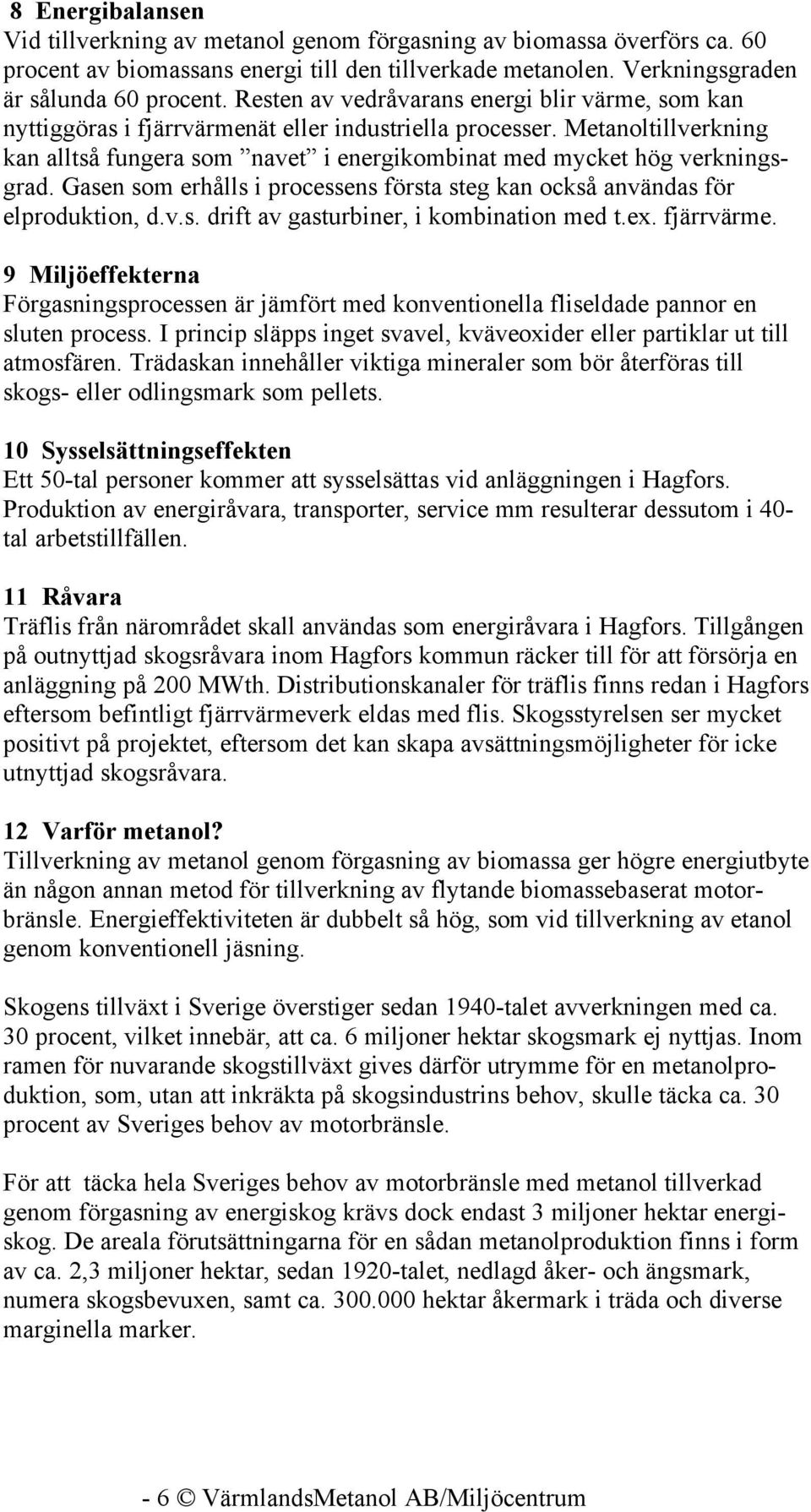 Metanoltillverkning kan alltså fungera som navet i energikombinat med mycket hög verkningsgrad. Gasen som erhålls i processens första steg kan också användas för elproduktion, d.v.s. drift av gasturbiner, i kombination med t.