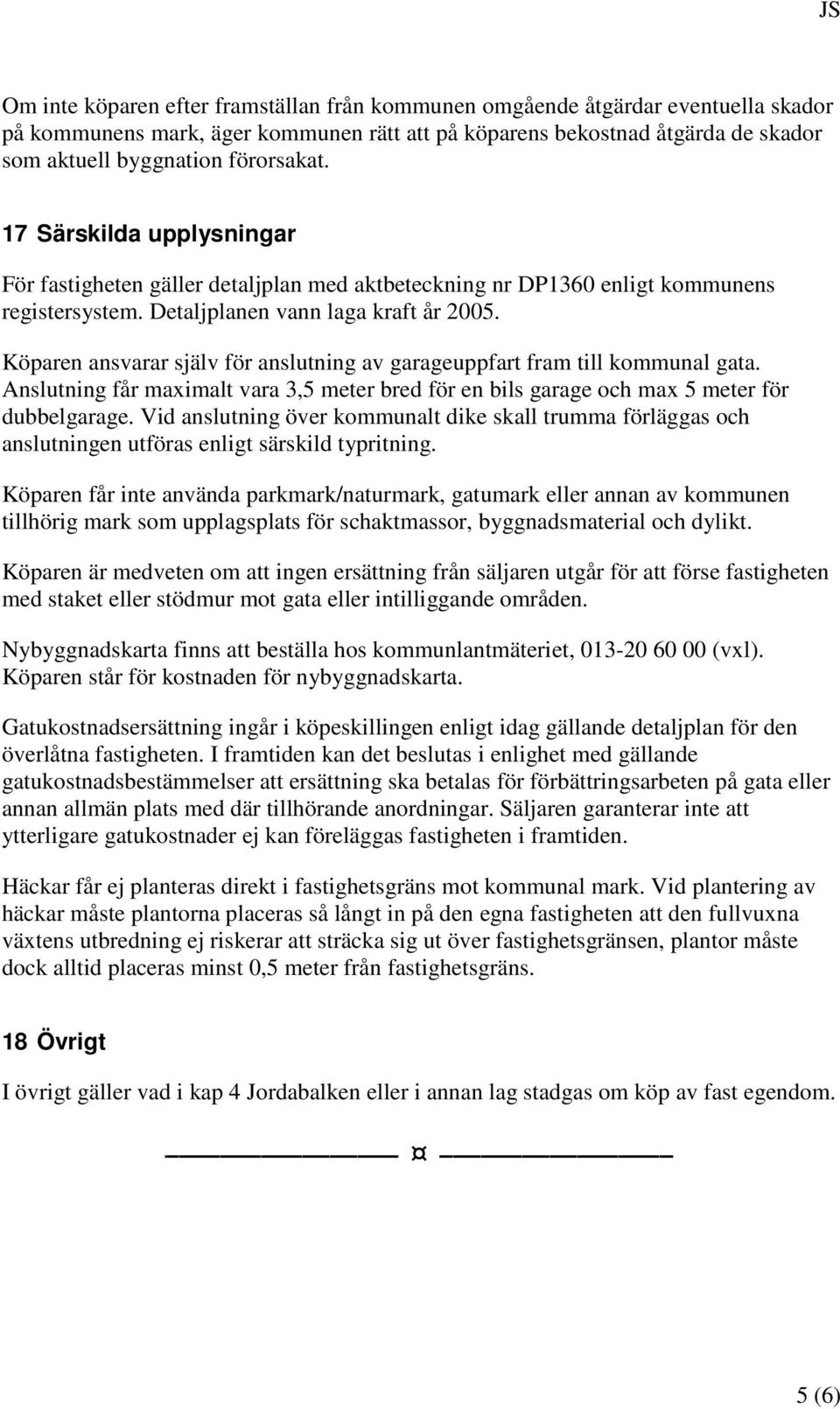 Köparen ansvarar själv för anslutning av garageuppfart fram till kommunal gata. Anslutning får maximalt vara 3,5 meter bred för en bils garage och max 5 meter för dubbelgarage.