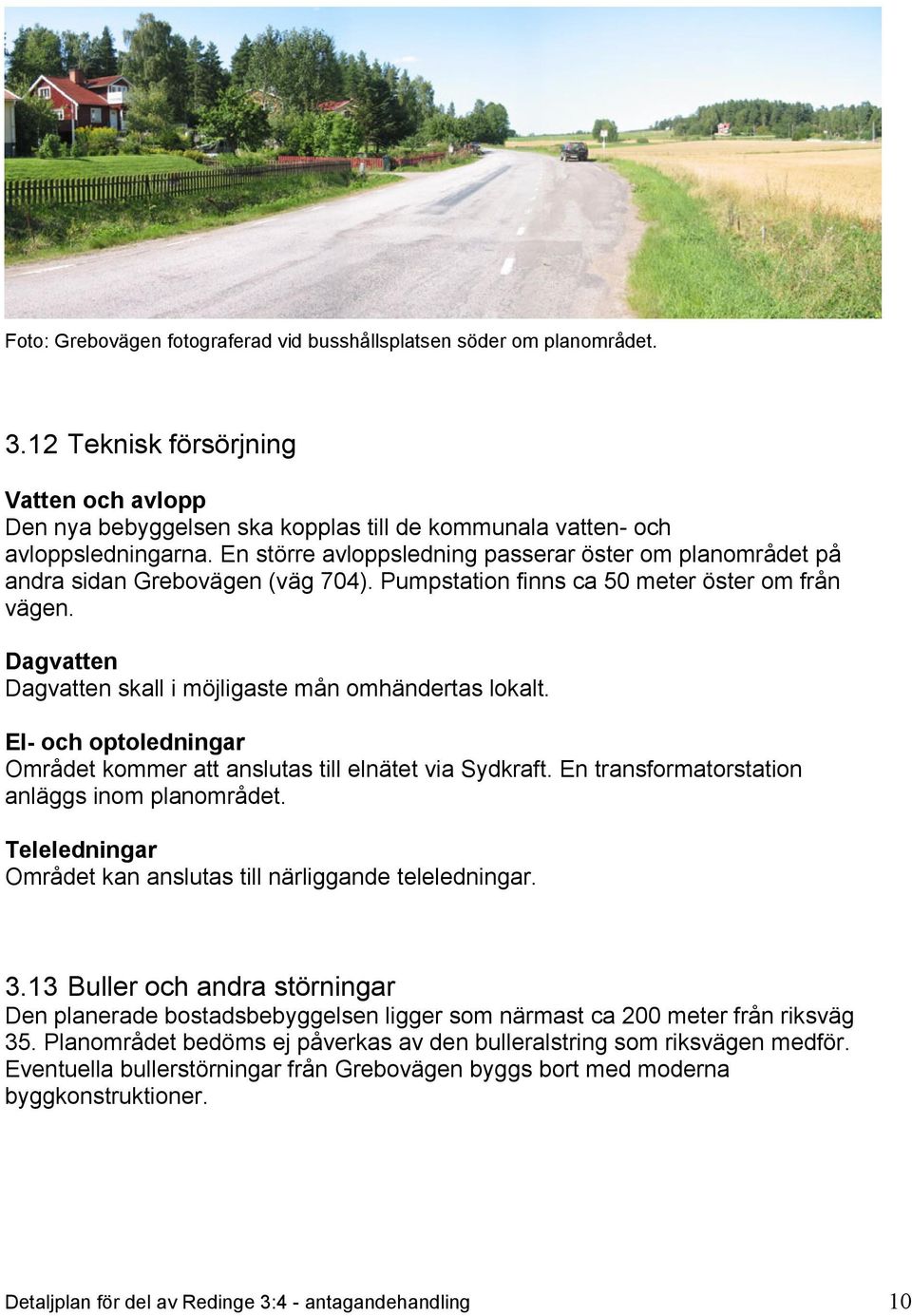Dagvatten Dagvatten skall i möjligaste mån omhändertas lokalt. El- och optoledningar Området kommer att anslutas till elnätet via Sydkraft. En transformatorstation anläggs inom planområdet.