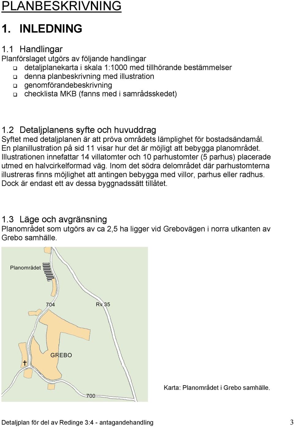 (fanns med i samrådsskedet) 1.2 Detaljplanens syfte och huvuddrag Syftet med detaljplanen är att pröva områdets lämplighet för bostadsändamål.