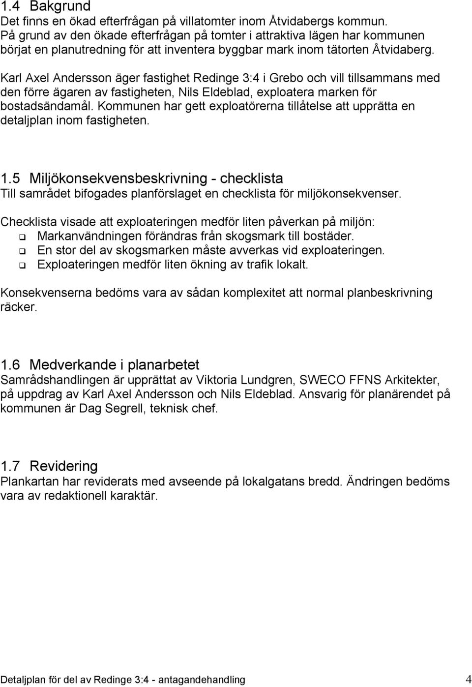 Karl Axel Andersson äger fastighet Redinge 3:4 i Grebo och vill tillsammans med den förre ägaren av fastigheten, Nils Eldeblad, exploatera marken för bostadsändamål.