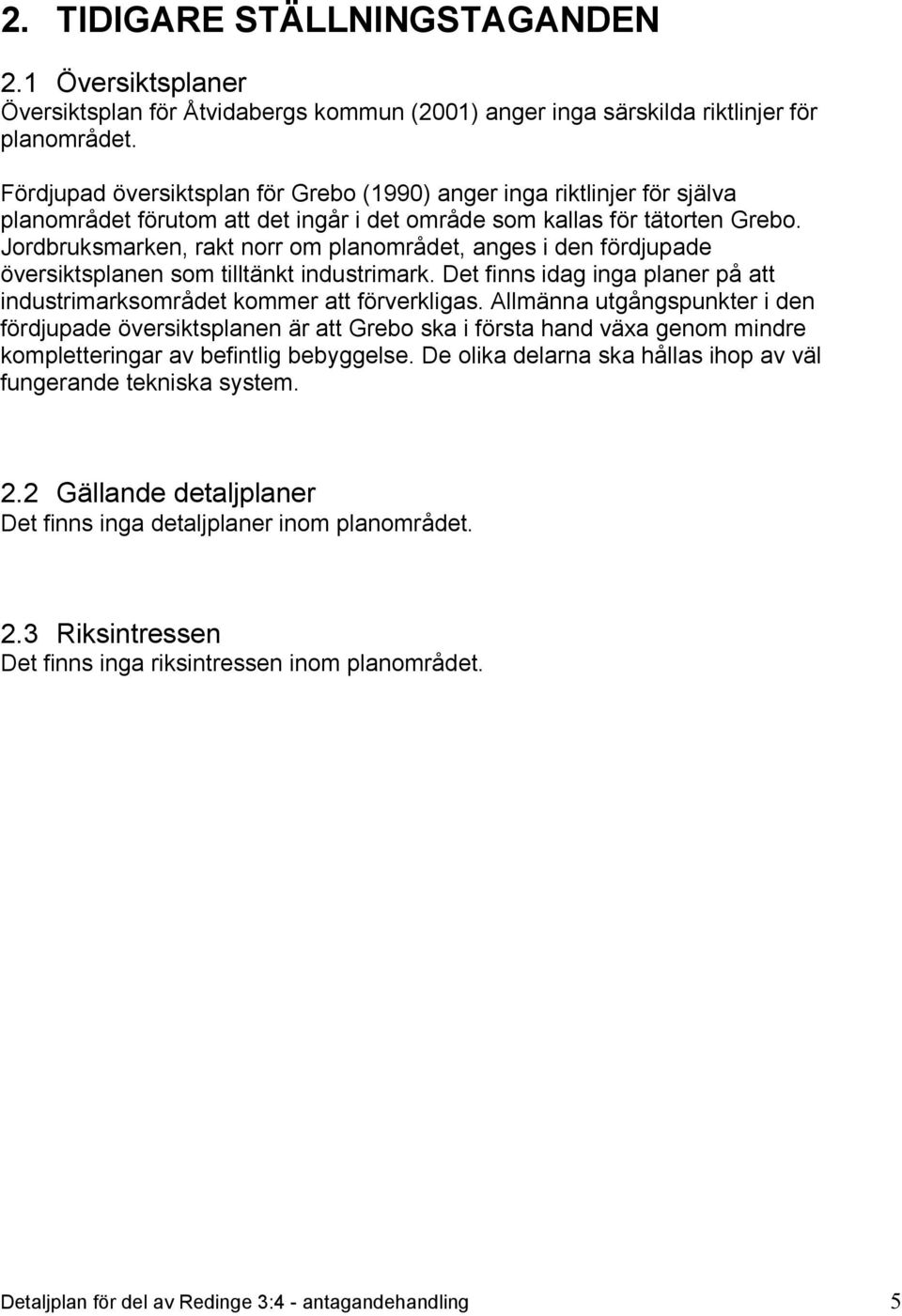 Jordbruksmarken, rakt norr om planområdet, anges i den fördjupade översiktsplanen som tilltänkt industrimark. Det finns idag inga planer på att industrimarksområdet kommer att förverkligas.