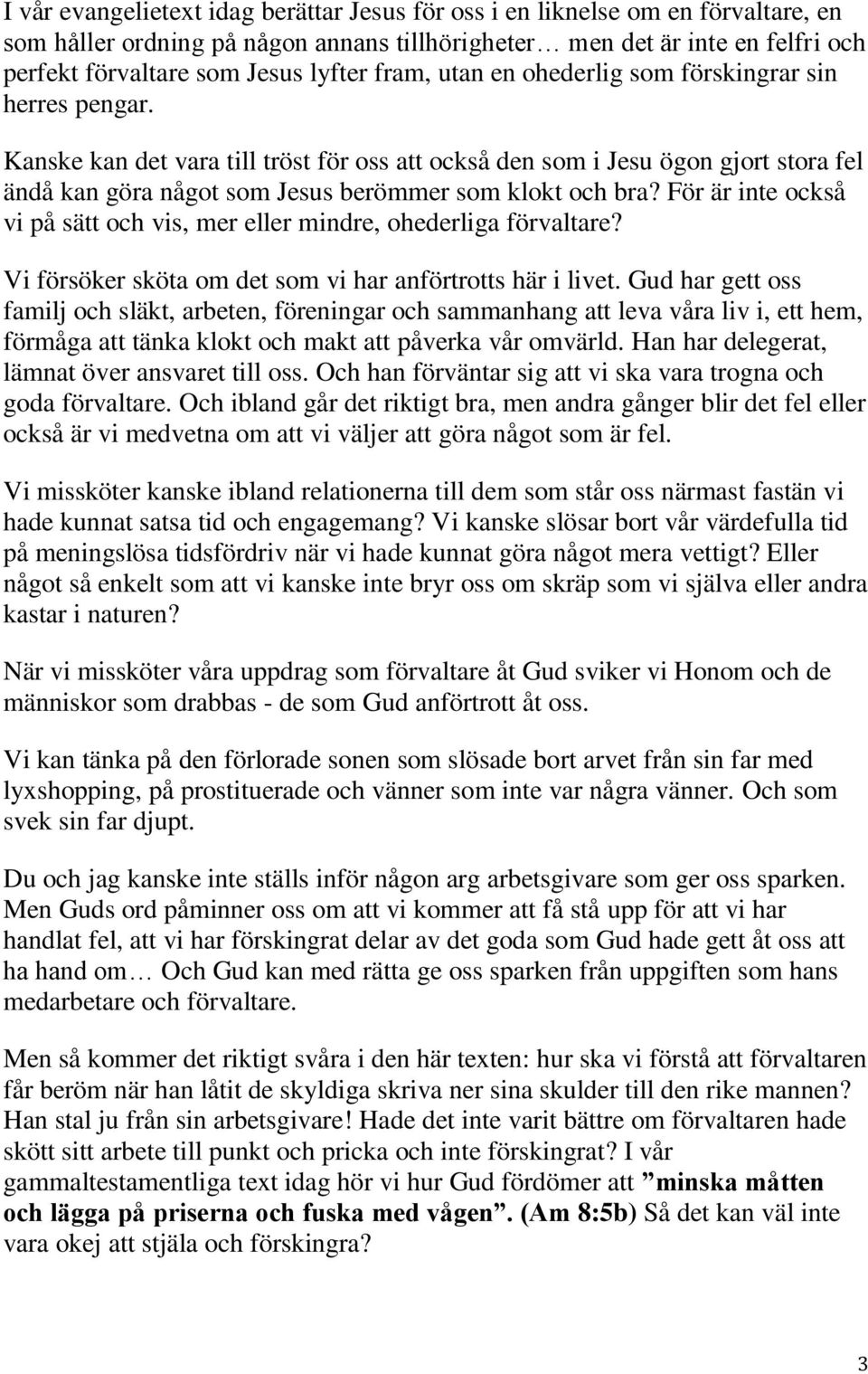 Kanske kan det vara till tröst för oss att också den som i Jesu ögon gjort stora fel ändå kan göra något som Jesus berömmer som klokt och bra?