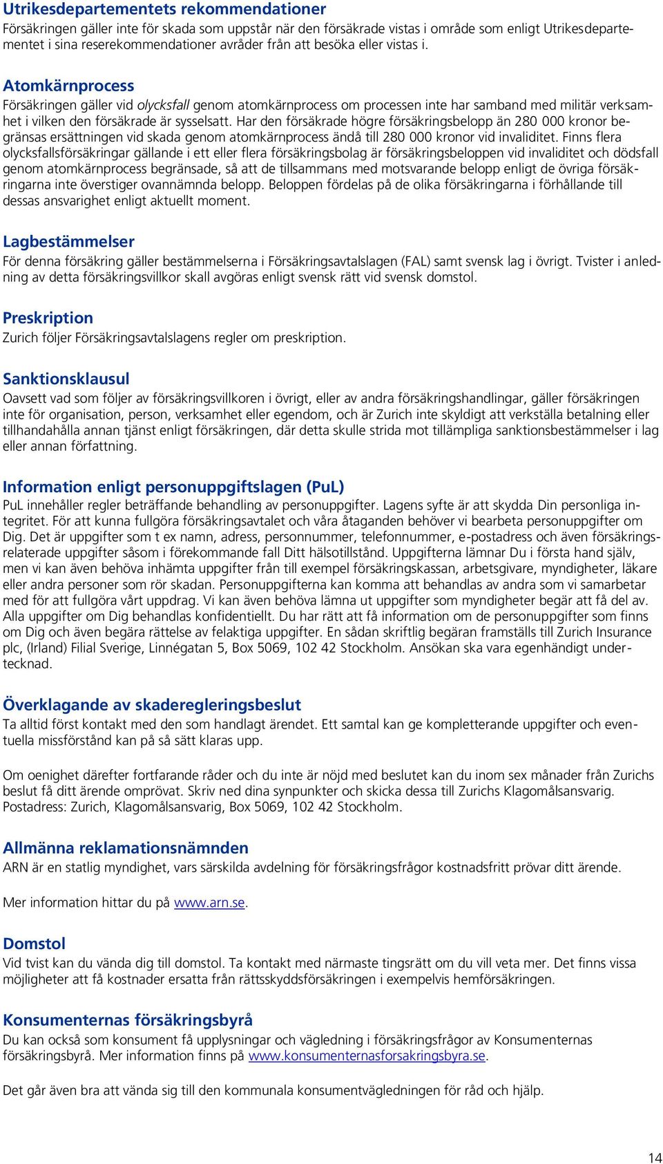 Har den försäkrade högre försäkringsbelopp än 280 000 kronor begränsas ersättningen vid skada genom atomkärnprocess ändå till 280 000 kronor vid invaliditet.