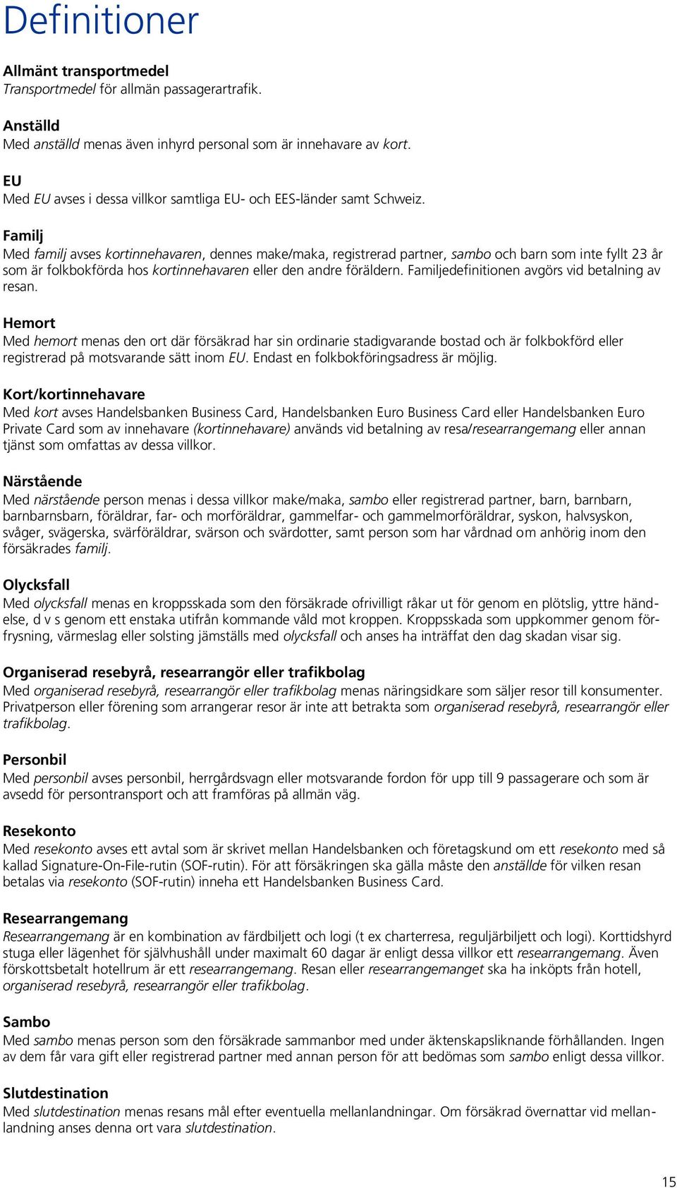 Familj Med familj avses kortinnehavaren, dennes make/maka, registrerad partner, sambo och barn som inte fyllt 23 år som är folkbokförda hos kortinnehavaren eller den andre föräldern.