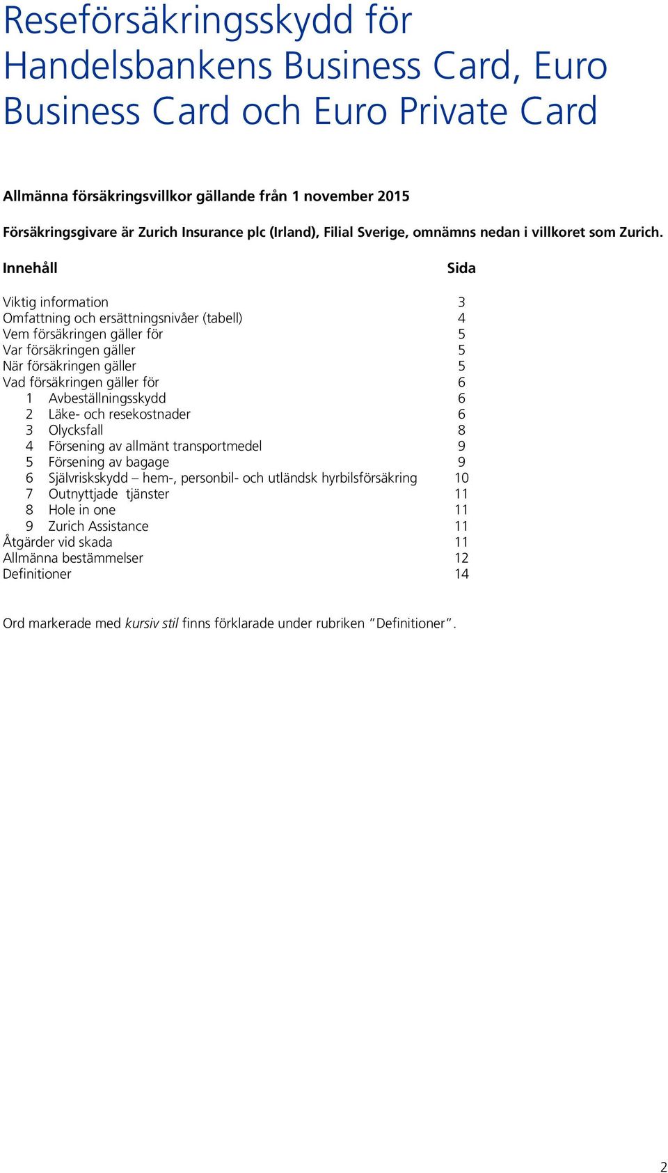 Innehåll Sida Viktig information 3 Omfattning och ersättningsnivåer (tabell) 4 Vem försäkringen gäller för 5 Var försäkringen gäller 5 När försäkringen gäller 5 Vad försäkringen gäller för 6 1