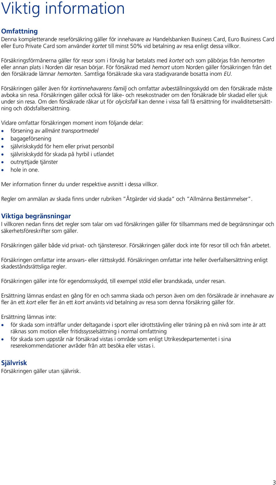 För försäkrad med hemort utom Norden gäller försäkringen från det den försäkrade lämnar hemorten. Samtliga försäkrade ska vara stadigvarande bosatta inom EU.