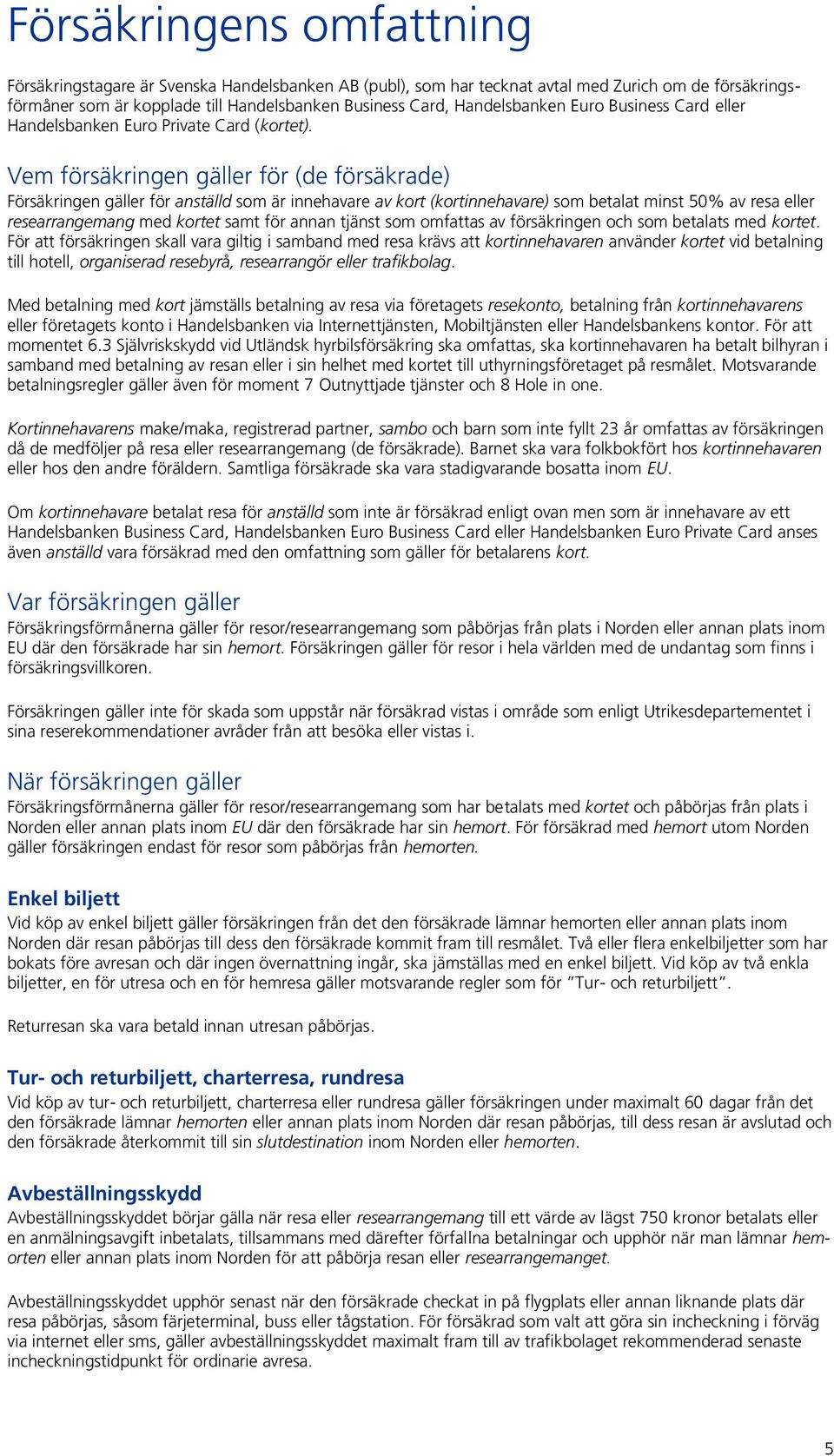 Vem försäkringen gäller för (de försäkrade) Försäkringen gäller för anställd som är innehavare av kort (kortinnehavare) som betalat minst 50% av resa eller researrangemang med kortet samt för annan