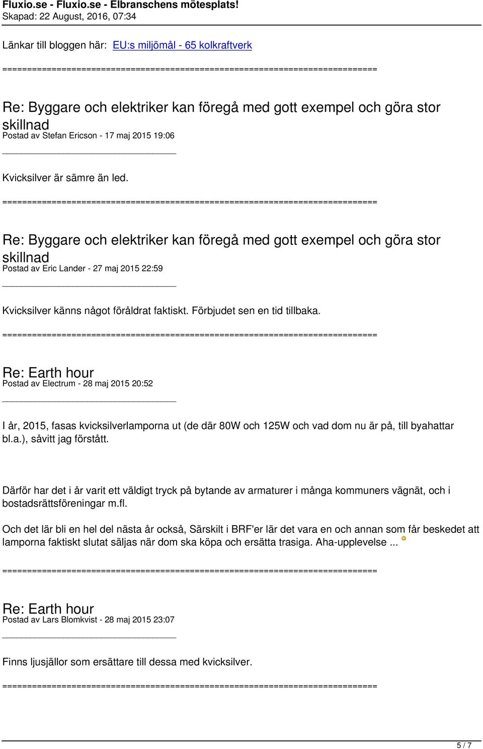 Förbjudet sen en tid tillbaka. Postad av Electrum - 28 maj 2015 20:52 I år, 2015, fasas kvicksilverlamporna ut (de där 80W och 125W och vad dom nu är på, till byahattar bl.a.), såvitt jag förstått.