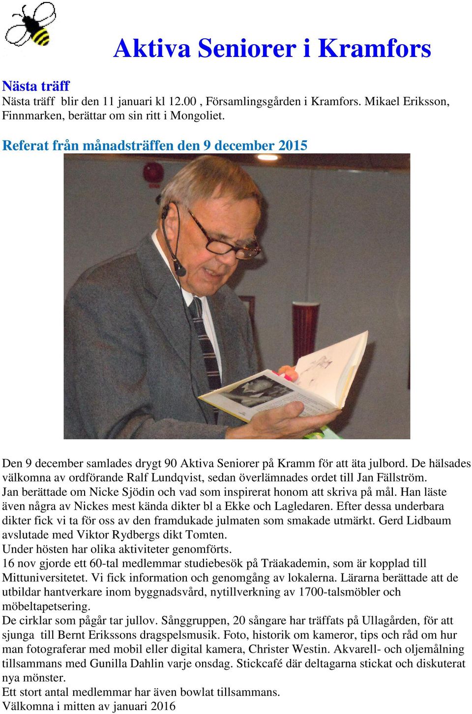 De hälsades välkomna av ordförande Ralf Lundqvist, sedan överlämnades ordet till Jan Fällström. Jan berättade om Nicke Sjödin och vad som inspirerat honom att skriva på mål.