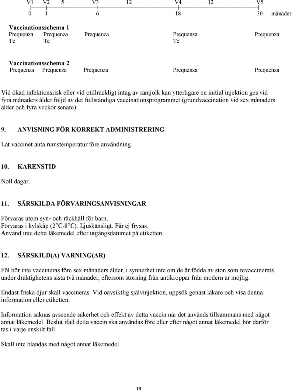 sex månaders ålder och fyra veckor senare). 9. ANVISNING FÖR KORREKT ADMINISTRERING Låt vaccinet anta rumstemperatur före användning 10. KARENSTID Noll dagar. 11.